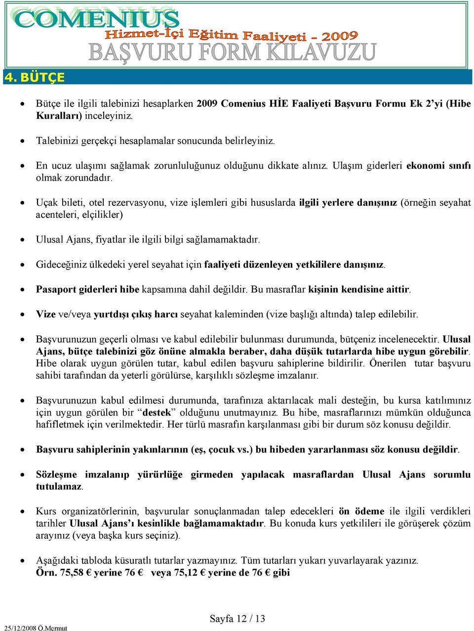 Uçak bileti, otel rezervasyonu, vize işlemleri gibi hususlarda ilgili yerlere danışınız (örneğin seyahat acenteleri, elçilikler) Ulusal Ajans, fiyatlar ile ilgili bilgi sağlamamaktadır.