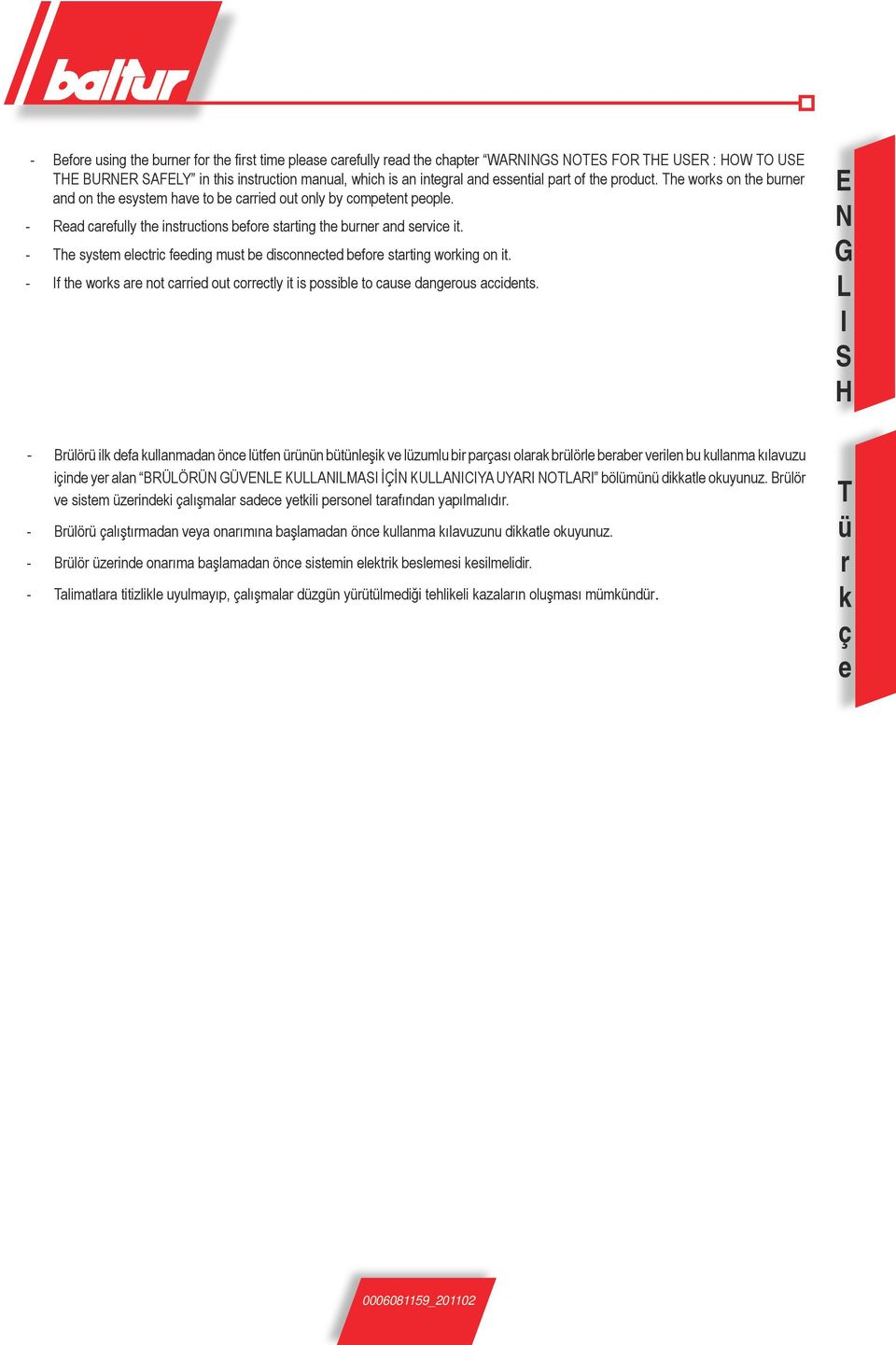 - The system electric feeding must be disconnected before starting working on it. - If the works are not carried out correctly it is possible to cause dangerous accidents.