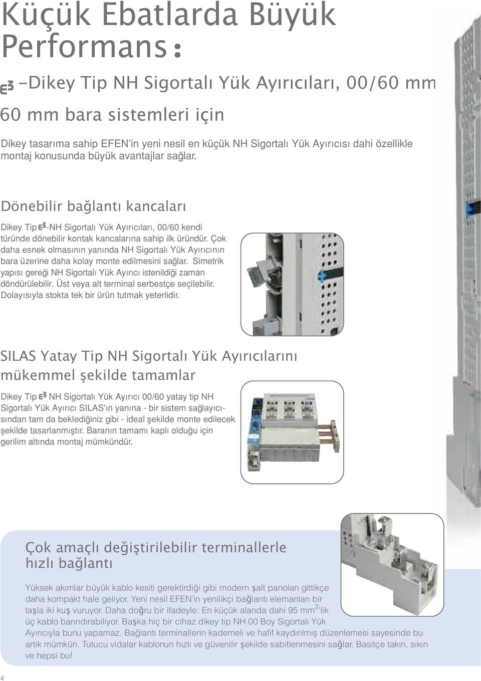 Çok daha esnek olmasının yanında NH Sigortalı Yük Ayırıcının bara üzerine daha kolay monte edilmesini sağlar. Simetrik yapısı gereği NH Sigortalı Yük Ayırıcı istenildiği zaman döndürülebilir.