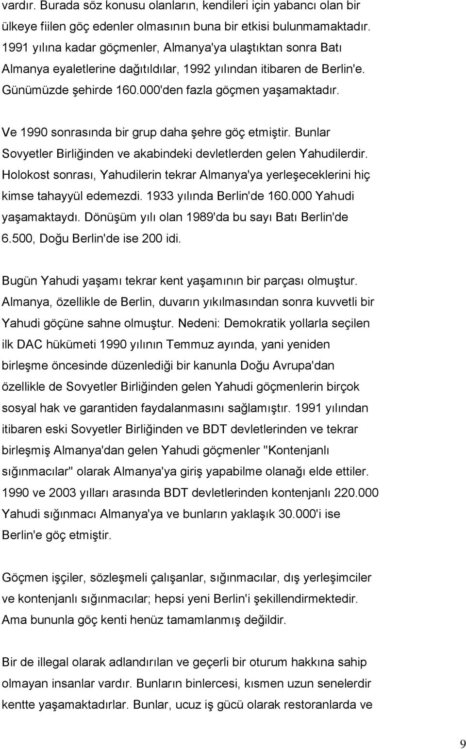 Ve 1990 sonrasında bir grup daha şehre göç etmiştir. Bunlar Sovyetler Birliğinden ve akabindeki devletlerden gelen Yahudilerdir.