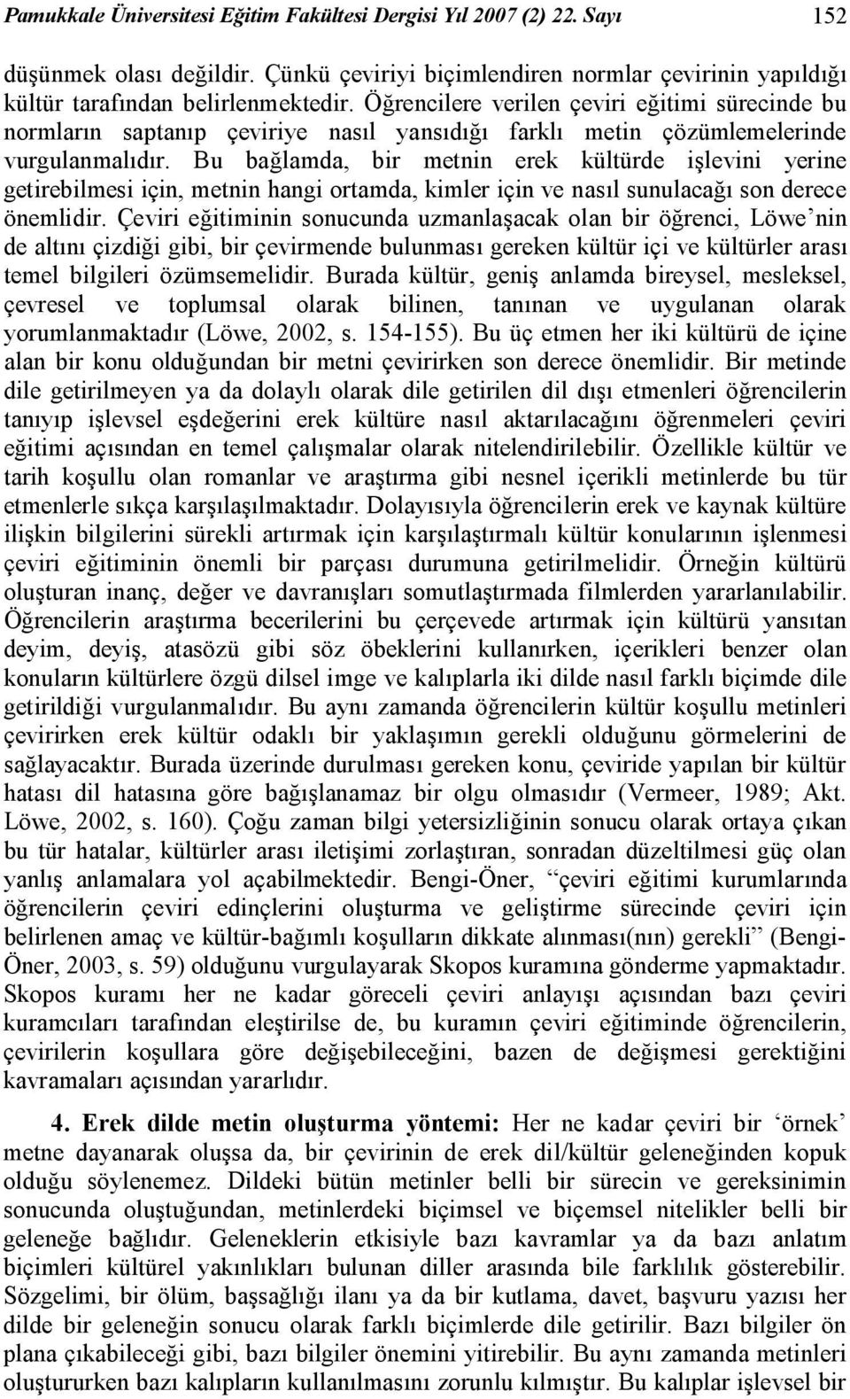 Bu bağlamda, bir metnin erek kültürde işlevini yerine getirebilmesi için, metnin hangi ortamda, kimler için ve nasıl sunulacağı son derece önemlidir.