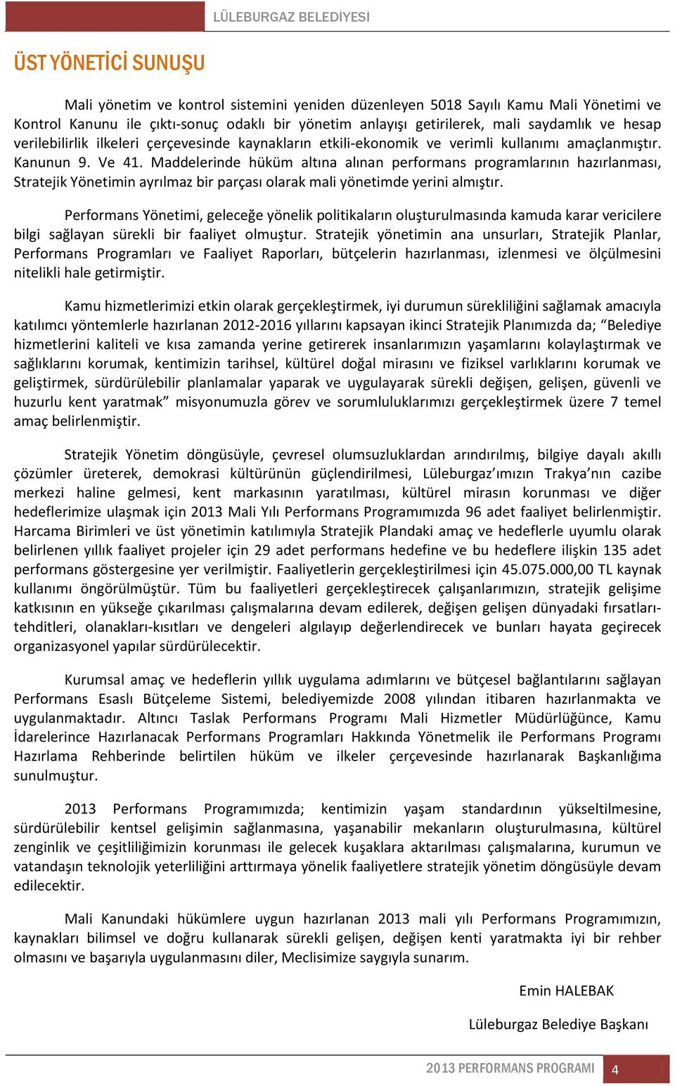 Maddelerinde hüküm altına alınan performans programlarının hazırlanması, Stratejik Yönetimin ayrılmaz bir parçası olarak mali yönetimde yerini almıştır.