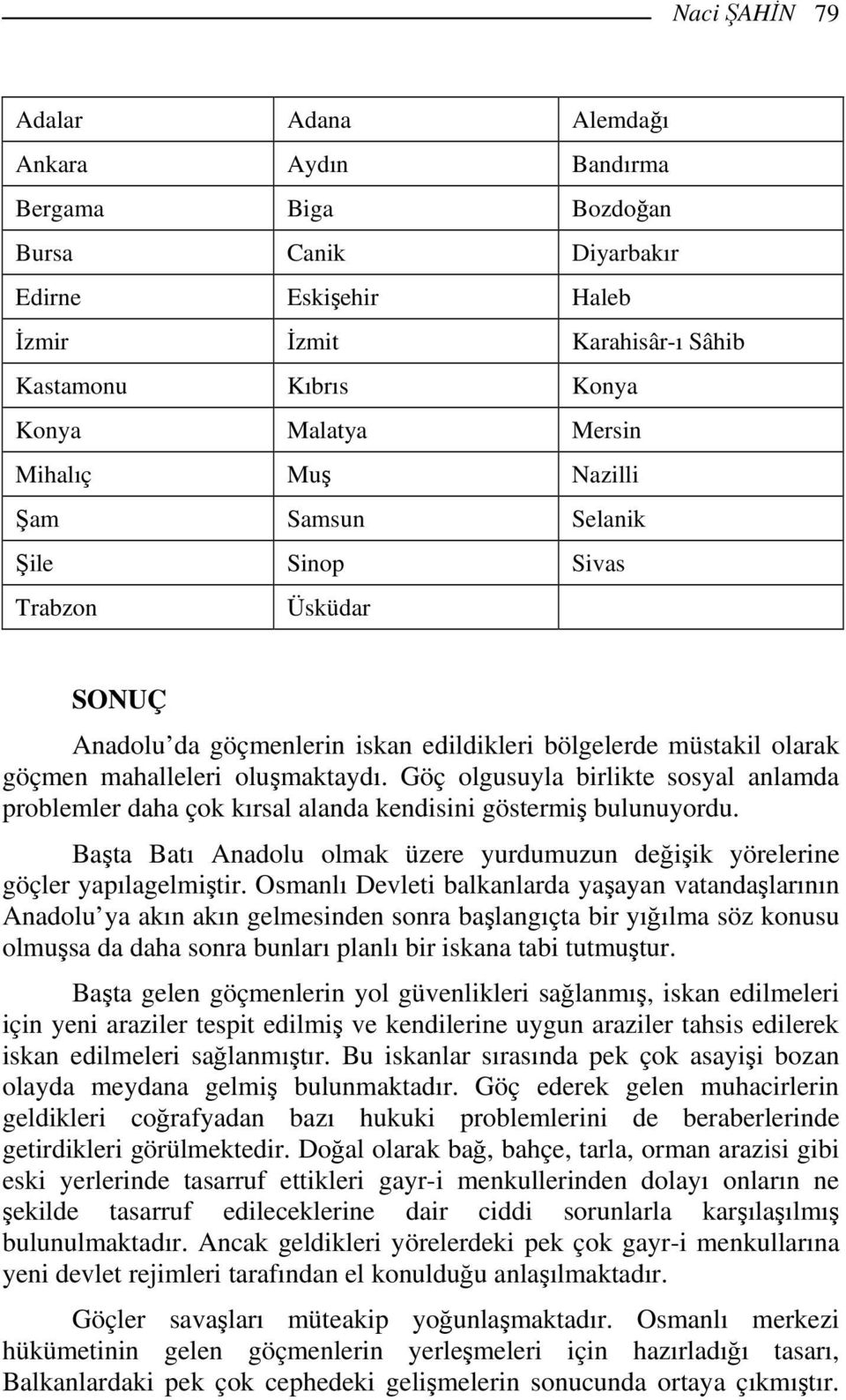 Göç olgusuyla birlikte sosyal anlamda problemler daha çok kırsal alanda kendisini göstermiş bulunuyordu. Başta Batı Anadolu olmak üzere yurdumuzun değişik yörelerine göçler yapılagelmiştir.