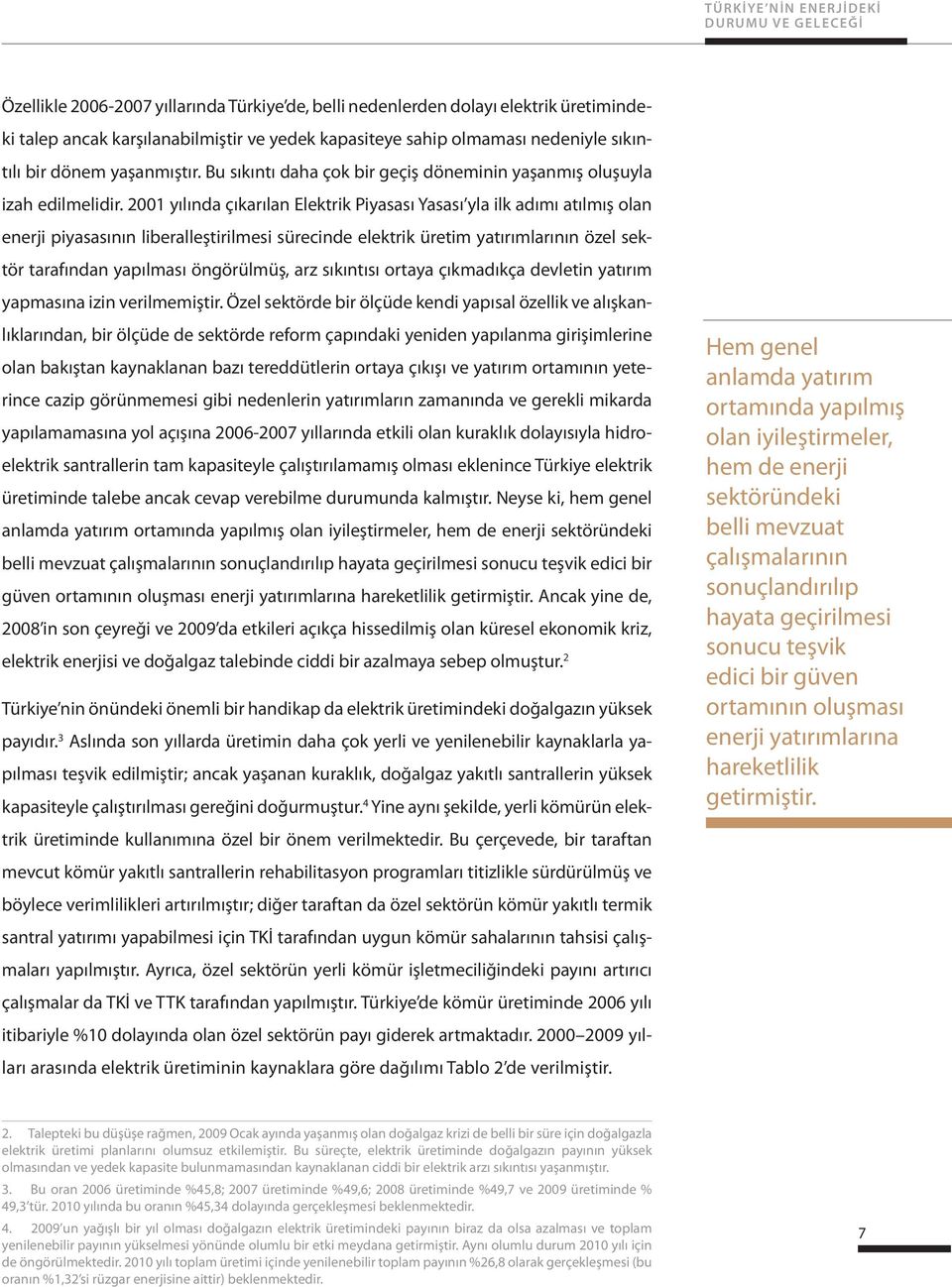 2001 yılında çıkarılan Elektrik Piyasası Yasası yla ilk adımı atılmış olan enerji piyasasının liberalleştirilmesi sürecinde elektrik üretim yatırımlarının özel sektör tarafından yapılması öngörülmüş,