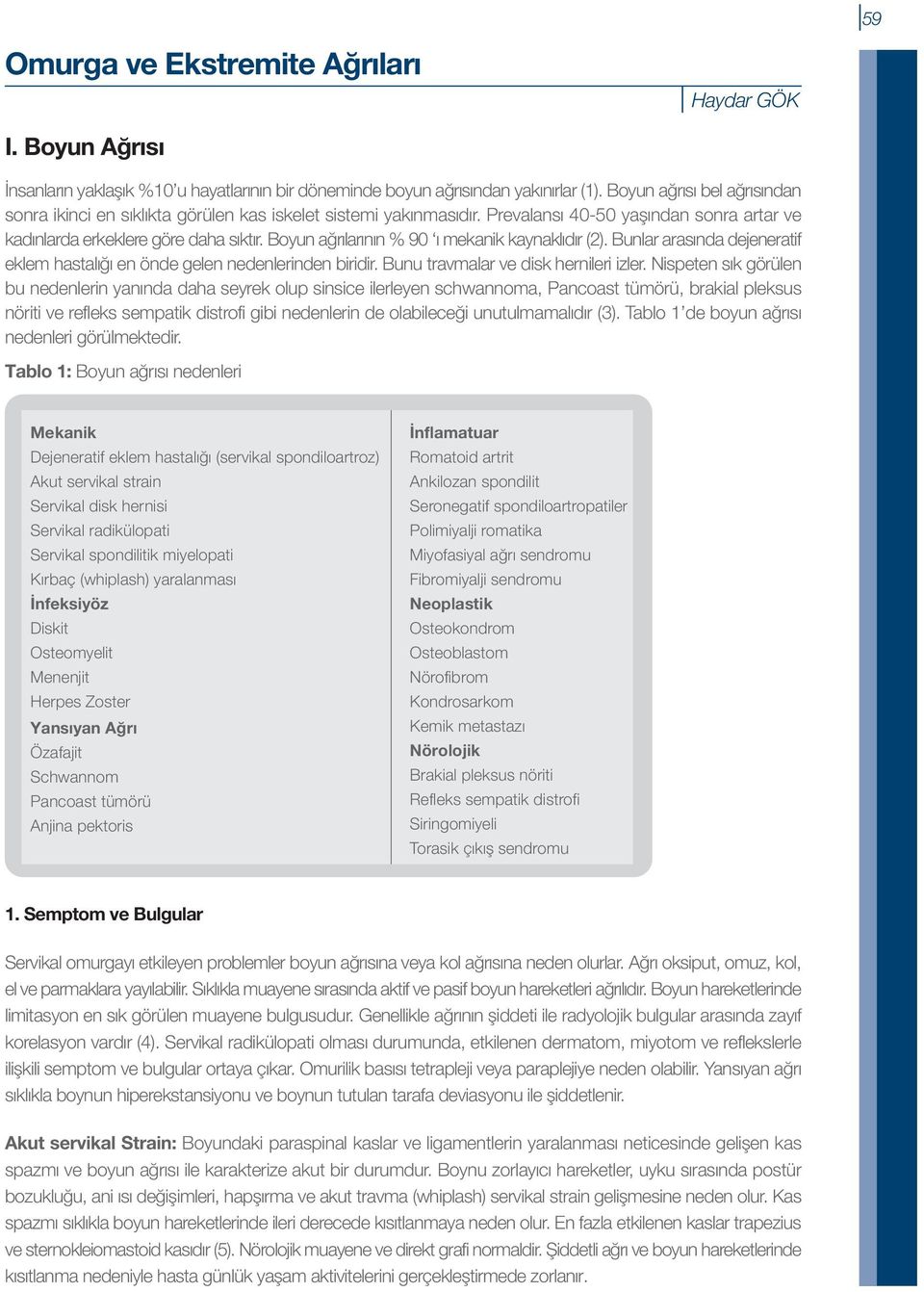 Boyun ağrılarının % 90 ı mekanik kaynaklıdır (2). Bunlar arasında dejeneratif eklem hastalığı en önde gelen nedenlerinden biridir. Bunu travmalar ve disk hernileri izler.