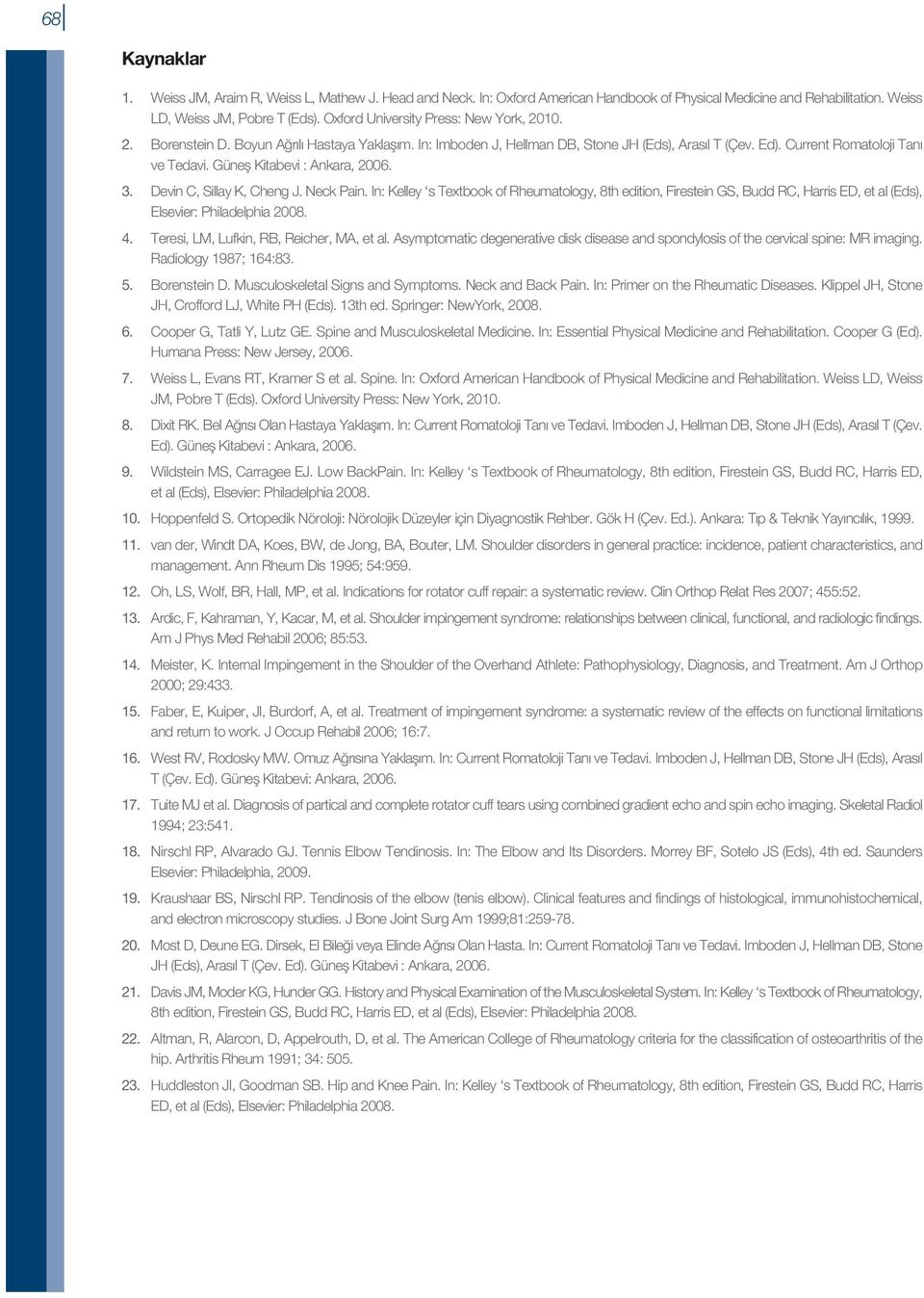 Güneş Kitabevi : Ankara, 2006. 3. Devin C, Sillay K, Cheng J. Neck Pain. In: Kelley s Textbook of Rheumatology, 8th edition, Firestein GS, Budd RC, Harris ED, et al (Eds), Elsevier: Philadelphia 2008.