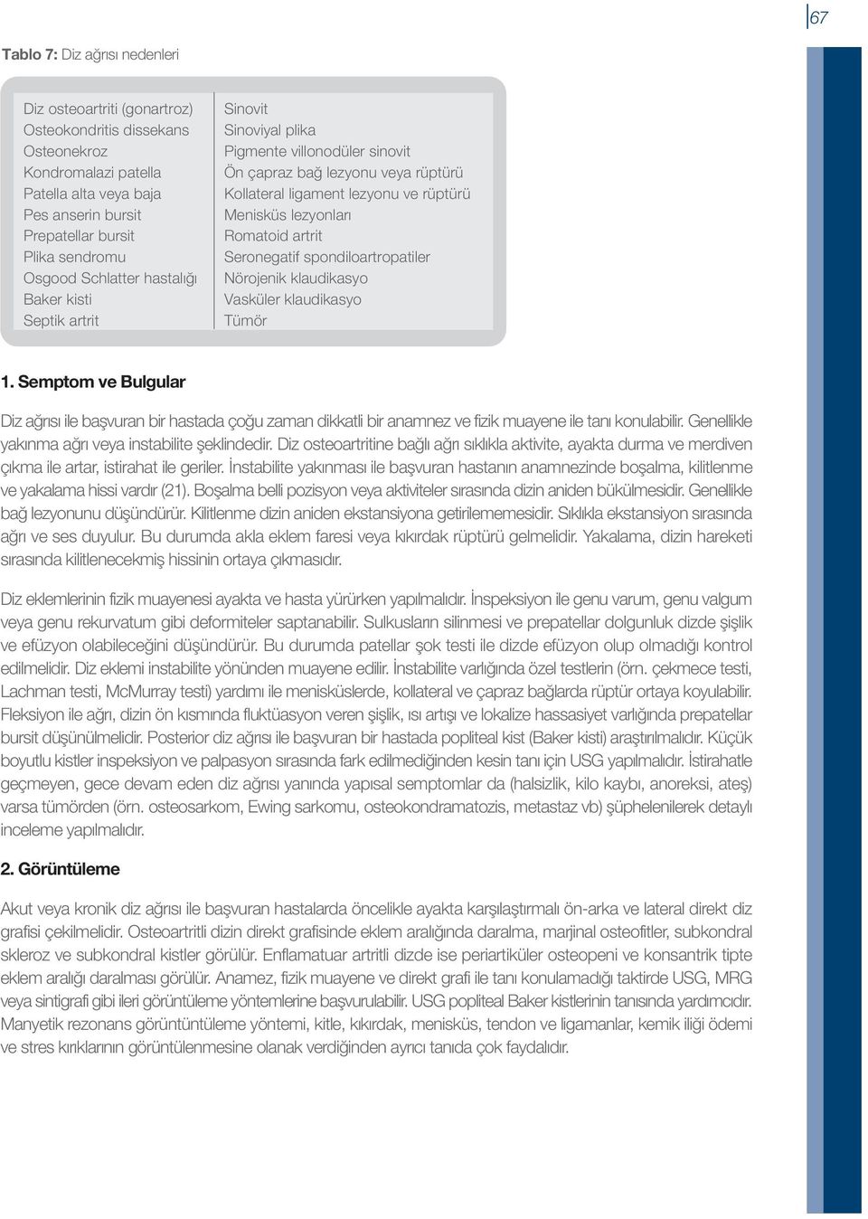 lezyonları Romatoid artrit Seronegatif spondiloartropatiler Nörojenik klaudikasyo Vasküler klaudikasyo Tümör Diz ağrısı ile başvuran bir hastada çoğu zaman dikkatli bir anamnez ve fizik muayene ile