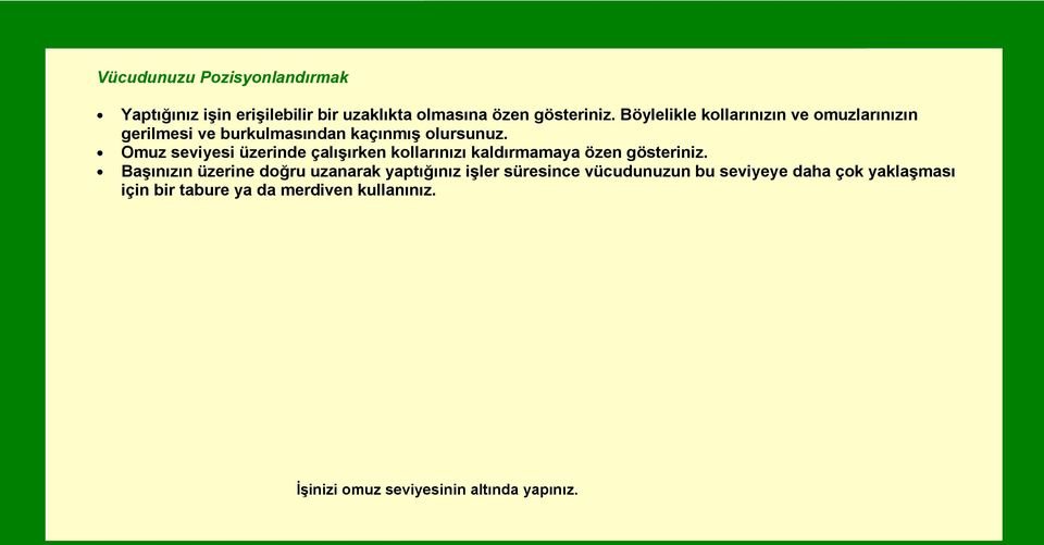 Omuz seviyesi üzerinde çalışırken kollarınızı kaldırmamaya özen gösteriniz.