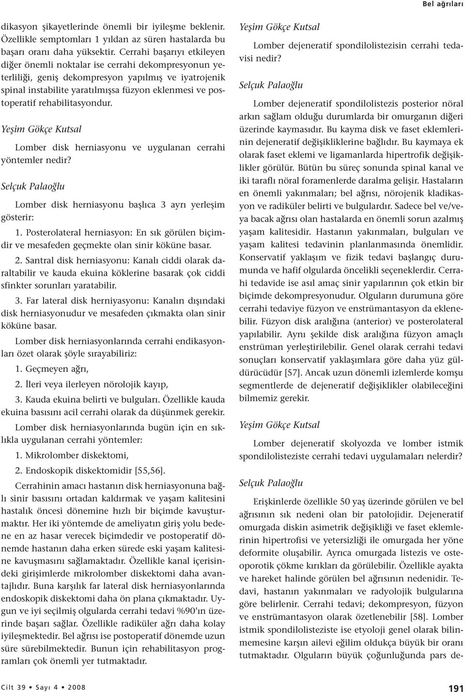 rehabilitasyondur. Lomber disk herniasyonu ve uygulanan cerrahi yöntemler nedir? Selçuk Palaoğlu Lomber disk herniasyonu başlıca 3 ayrı yerleşim gösterir: 1.