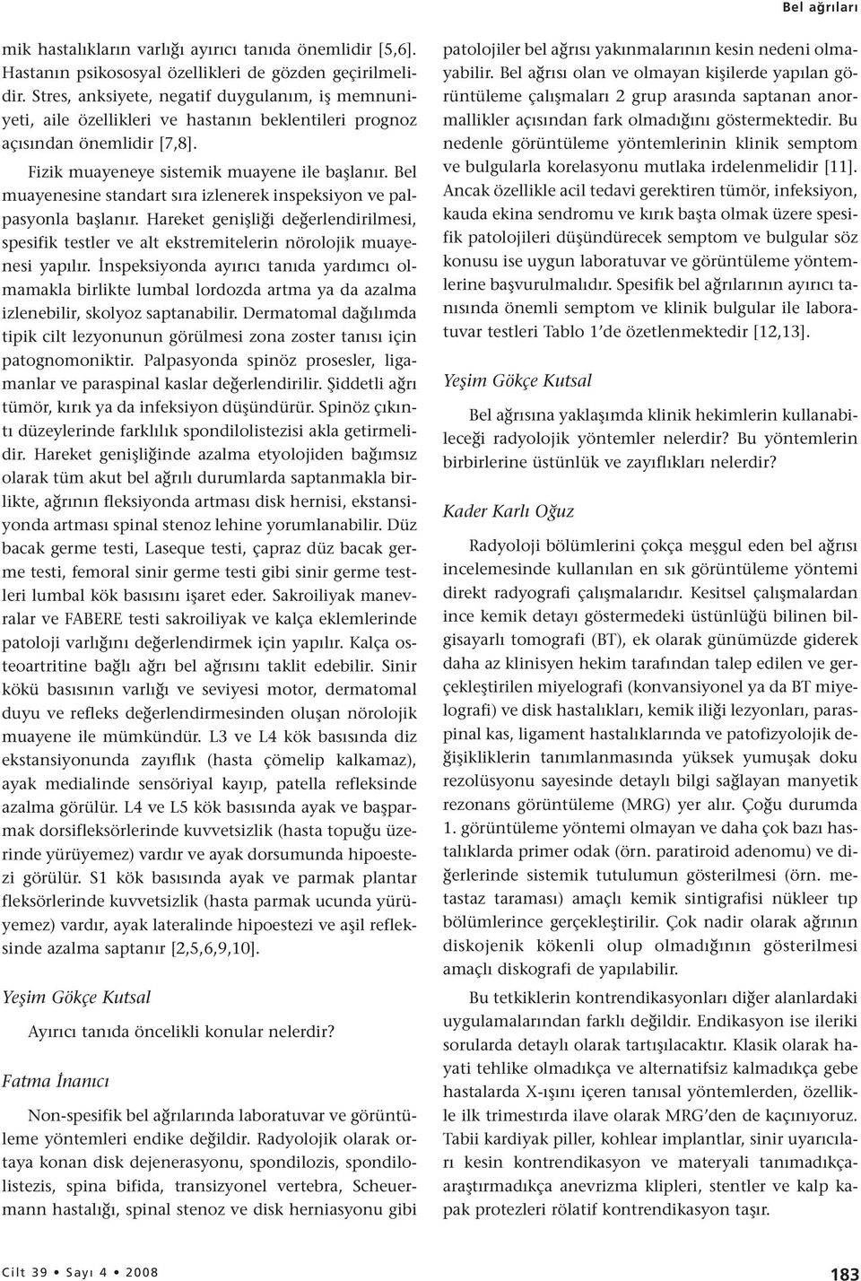 Bel muayenesine standart sıra izlenerek inspeksiyon ve palpasyonla başlanır. Hareket genişliği değerlendirilmesi, spesifik testler ve alt ekstremitelerin nörolojik muayenesi yapılır.