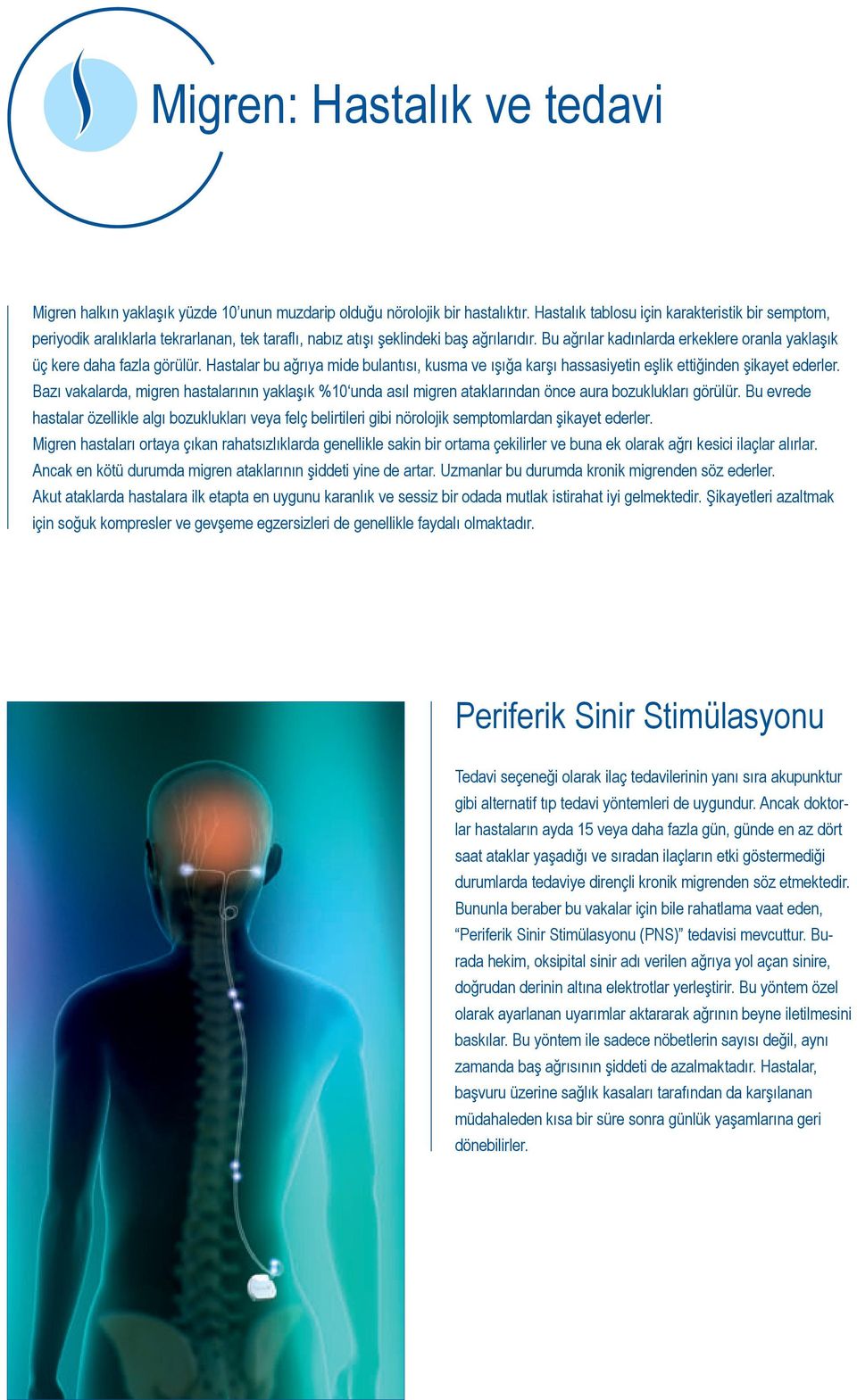 Bu ağrılar kadınlarda erkeklere oranla yaklaşık üç kere daha fazla görülür. Hastalar bu ağrıya mide bulantısı, kusma ve ışığa karşı hassasiyetin eşlik ettiğinden şikayet ederler.