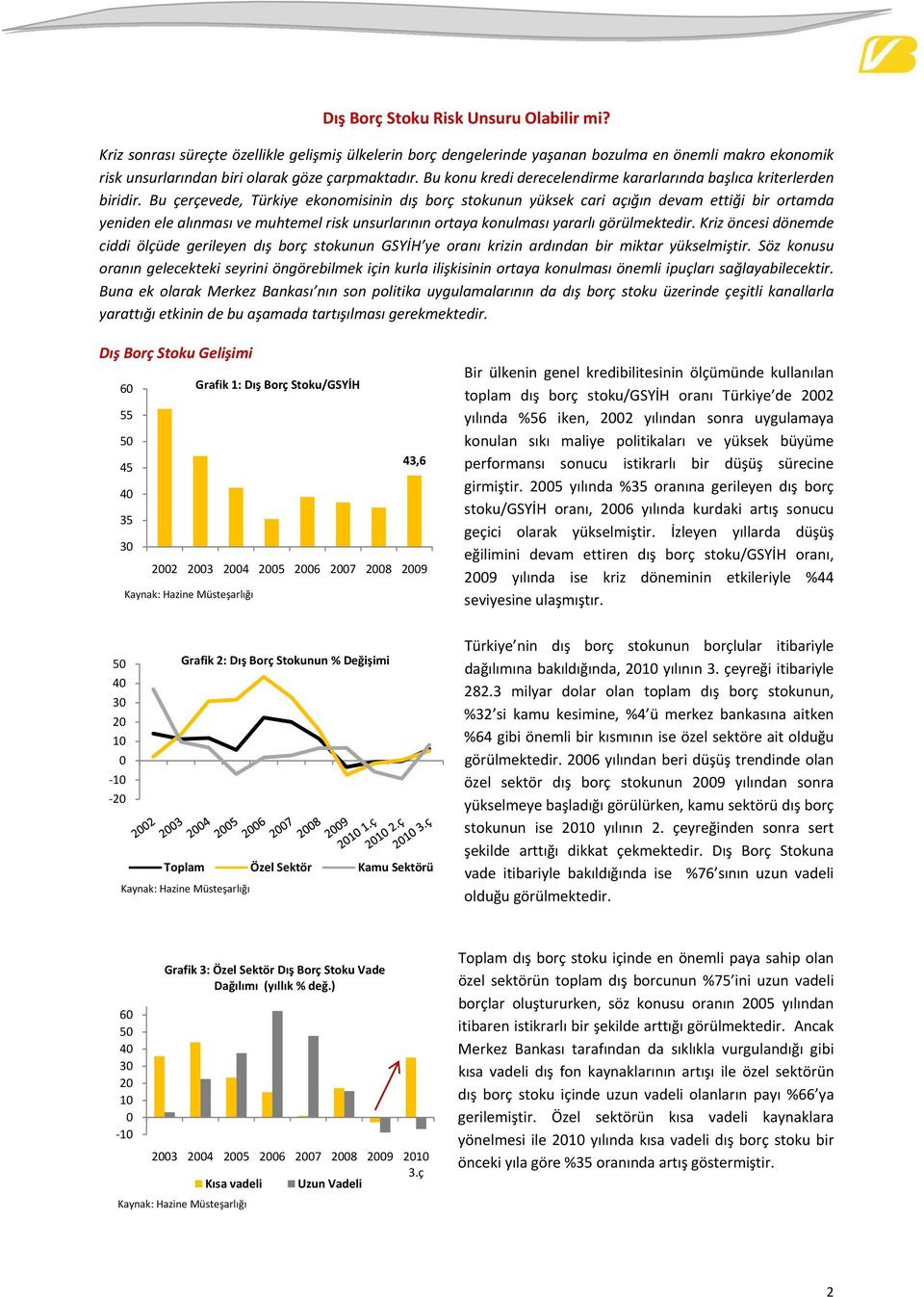 Bu çerçevede, Türkiye ekonomisinin dış borç stokunun yüksek cari açığın devam ettiği bir ortamda yeniden ele alınması ve muhtemel risk unsurlarının ortaya konulması yararlı görülmektedir.