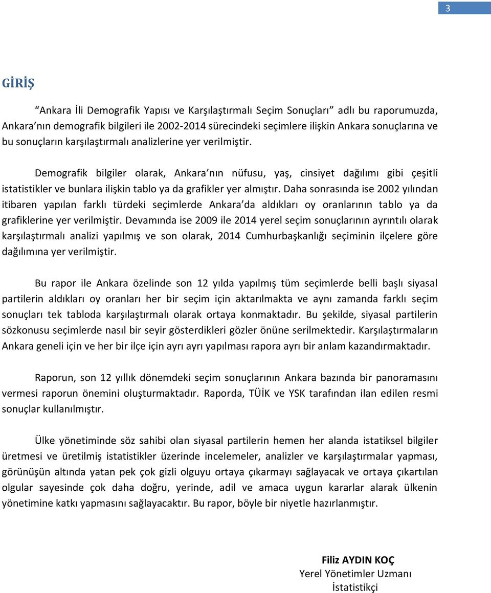 Demografik bilgiler olarak, Ankara nın nüfusu, yaş, cinsiyet dağılımı gibi çeşitli istatistikler ve bunlara ilişkin tablo ya da grafikler yer almıştır.