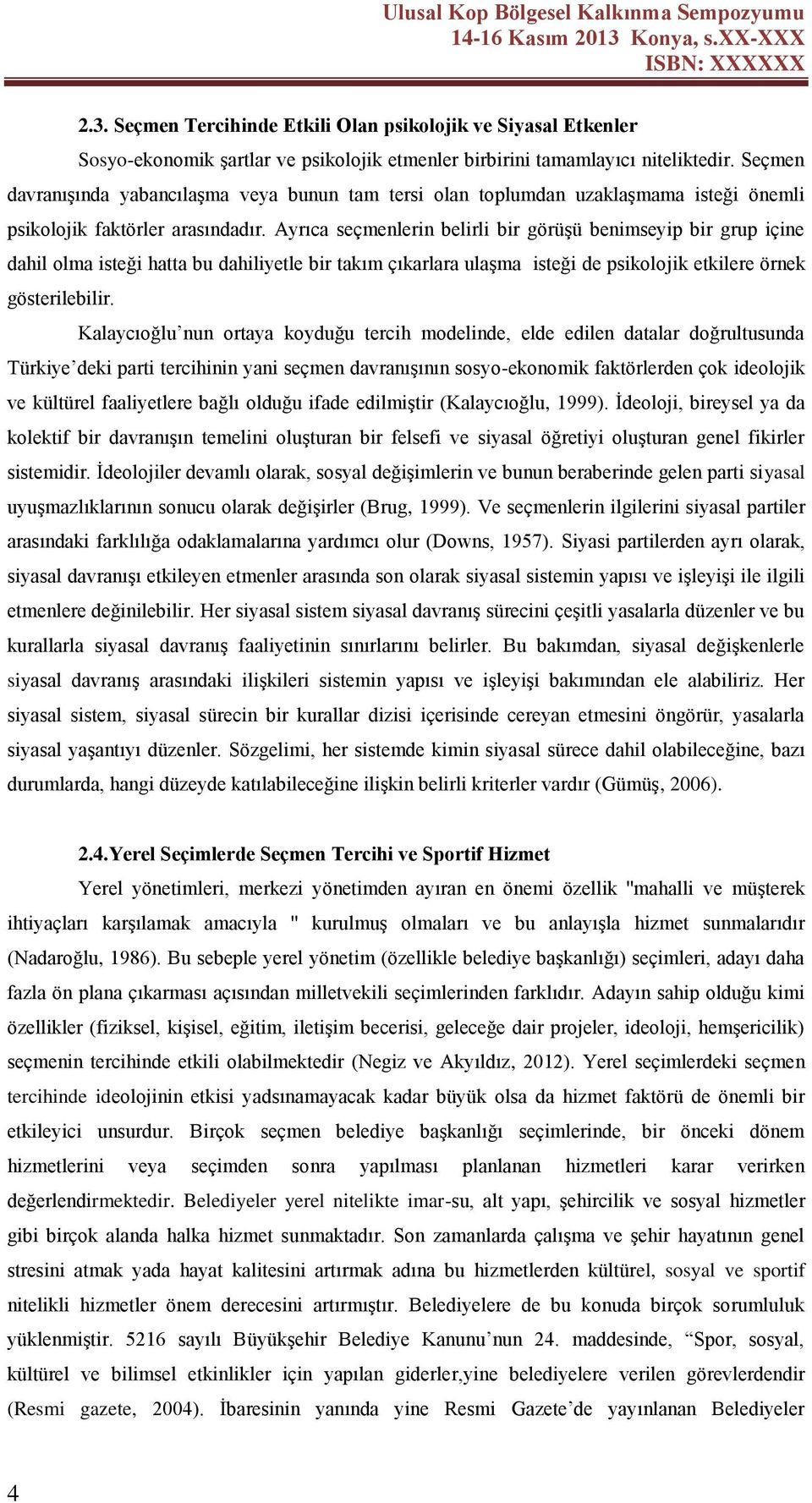 Ayrıca seçmenlerin belirli bir görüşü benimseyip bir grup içine dahil olma isteği hatta bu dahiliyetle bir takım çıkarlara ulaşma isteği de psikolojik etkilere örnek gösterilebilir.