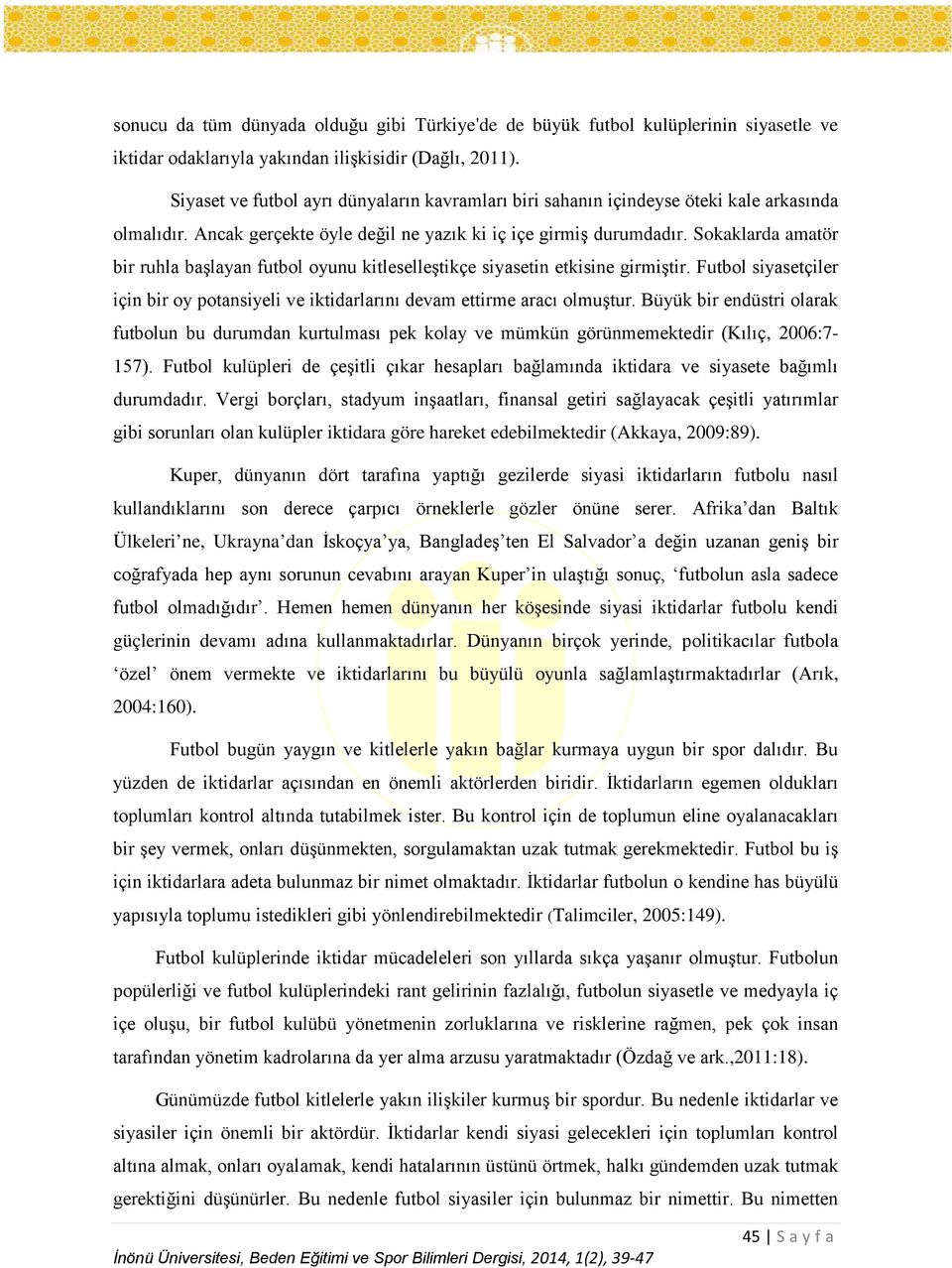 Sokaklarda amatör bir ruhla başlayan futbol oyunu kitleselleştikçe siyasetin etkisine girmiştir. Futbol siyasetçiler için bir oy potansiyeli ve iktidarlarını devam ettirme aracı olmuştur.