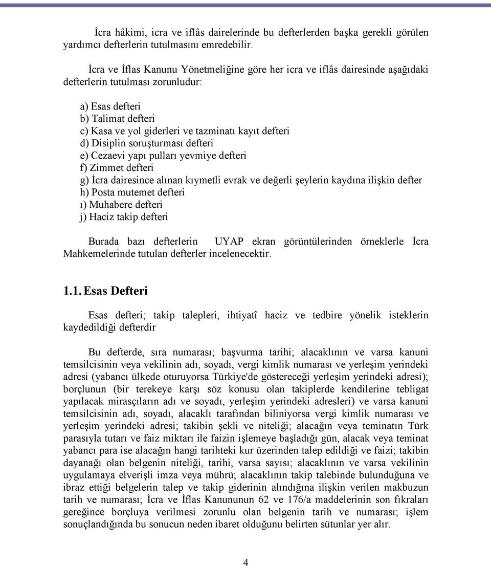 d) Disiplin soruşturması defteri e) Cezaevi yapı pulları yevmiye defteri f) Zimmet defteri g) İcra dairesince alınan kıymetli evrak ve değerli şeylerin kaydına ilişkin defter h) Posta mutemet defteri