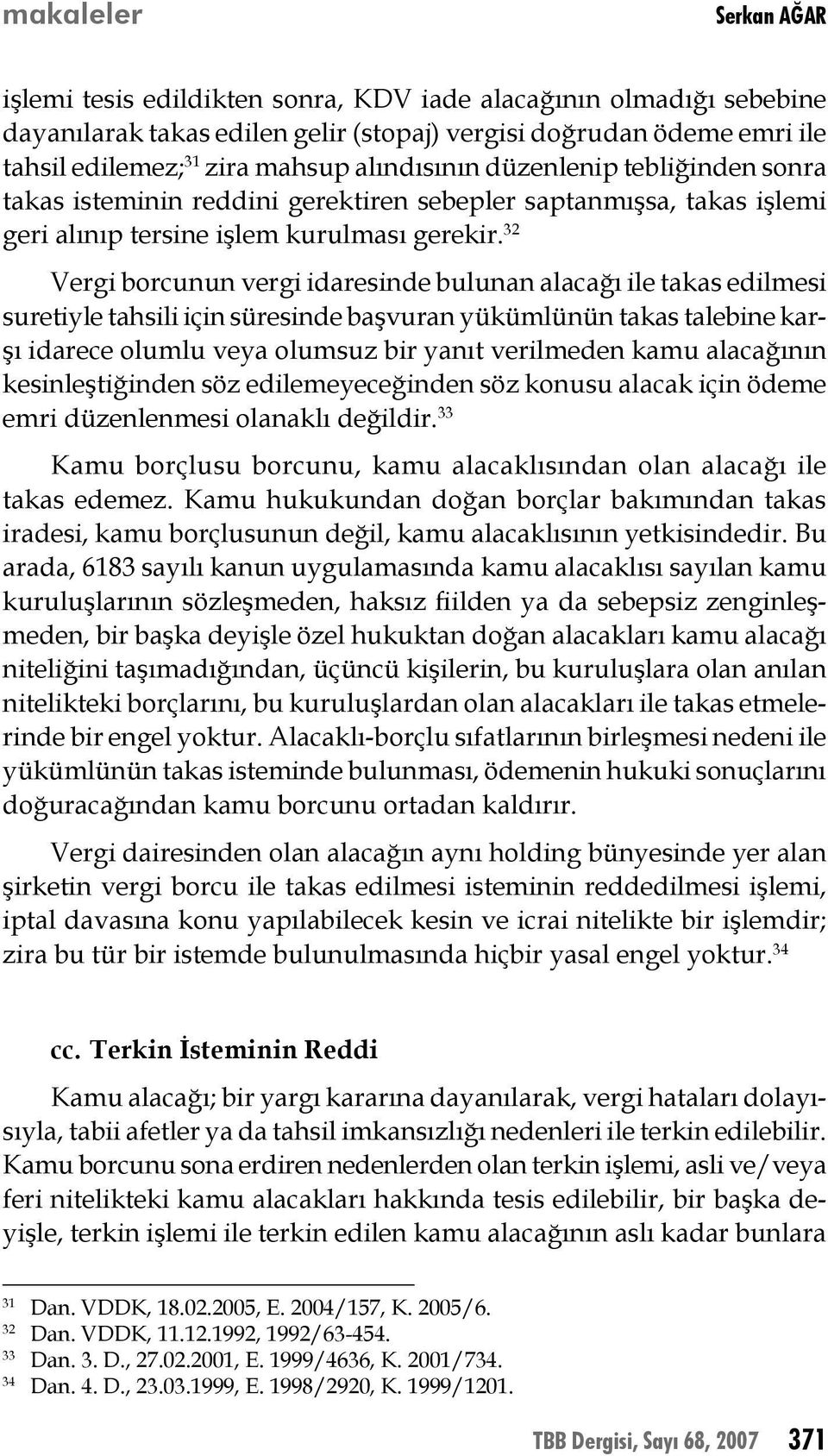 32 Vergi borcunun vergi idaresinde bulunan alacağı ile takas edilmesi suretiyle tahsili için süresinde başvuran yükümlünün takas talebine karşı idarece olumlu veya olumsuz bir yanıt verilmeden kamu