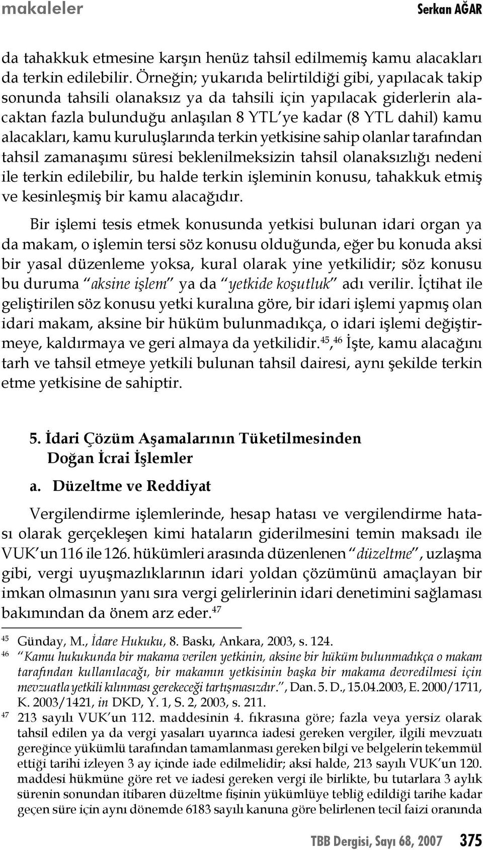 alacakları, kamu kuruluşlarında terkin yetkisine sahip olanlar tarafından tahsil zamanaşımı süresi beklenilmeksizin tahsil olanaksızlığı nedeni ile terkin edilebilir, bu halde terkin işleminin