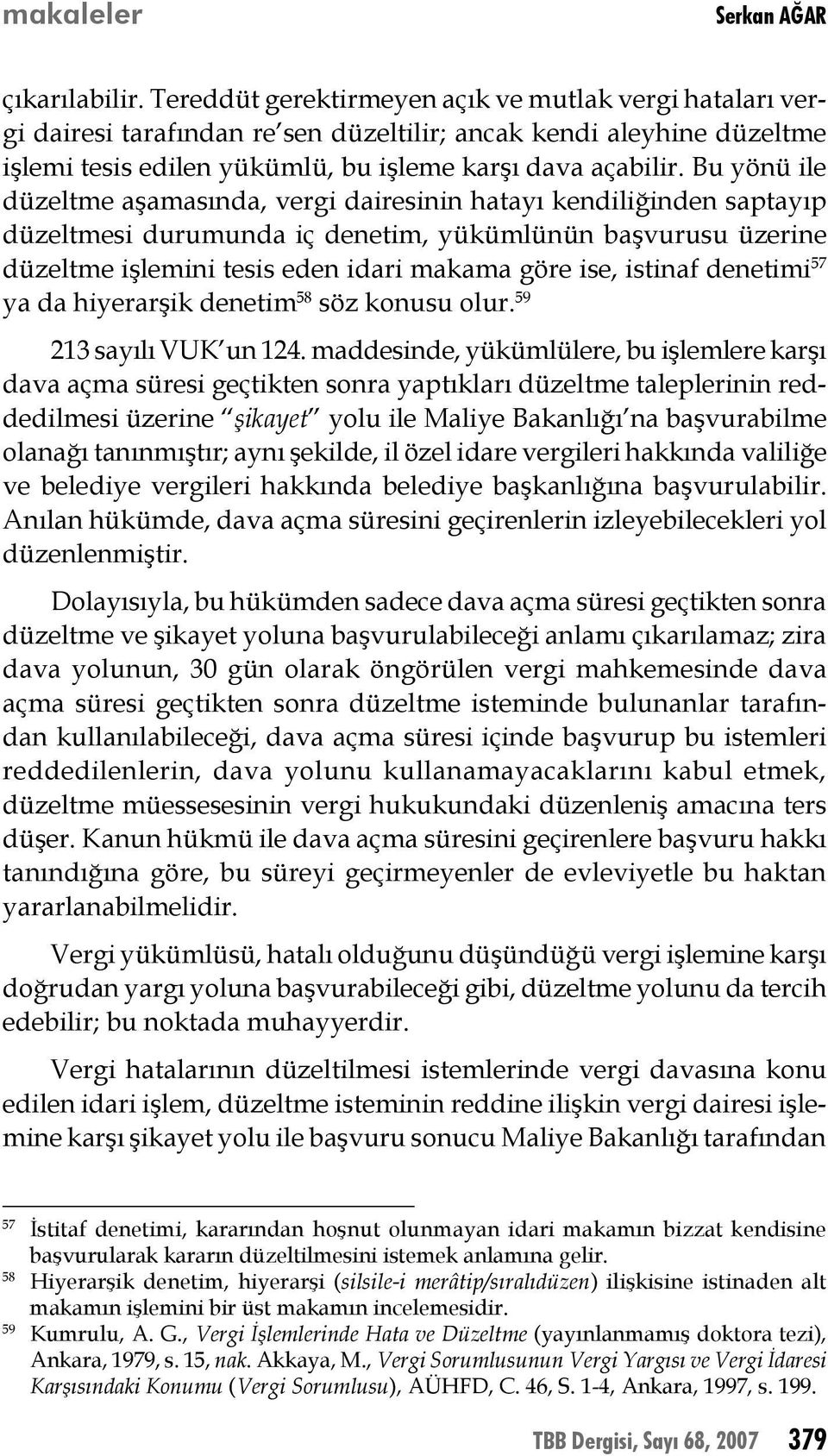 Bu yönü ile düzeltme aşamasında, vergi dairesinin hatayı kendiliğinden saptayıp düzeltmesi durumunda iç denetim, yükümlünün başvurusu üzerine düzeltme işlemini tesis eden idari makama göre ise,