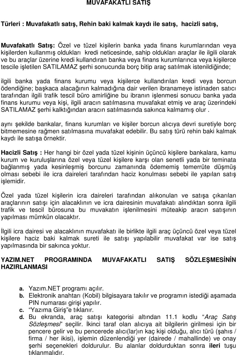 sonucunda borç bitip araç satılmak istenildiğinde; ilgili banka yada finans kurumu veya kişilerce kullandırılan kredi veya borcun ödendiğine; başkaca alacağının kalmadığına dair verilen ibranameye