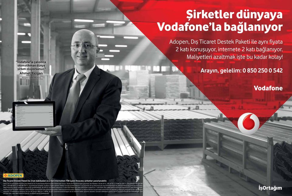 Arayın, gelelim: 0 850 250 0 542 Vodafone Dış Ticaret Destek Paketi ile 2 kat dakikadan ve 2 kat internetten TİM üyesi ihracatçı şirketler yararlanabilir.