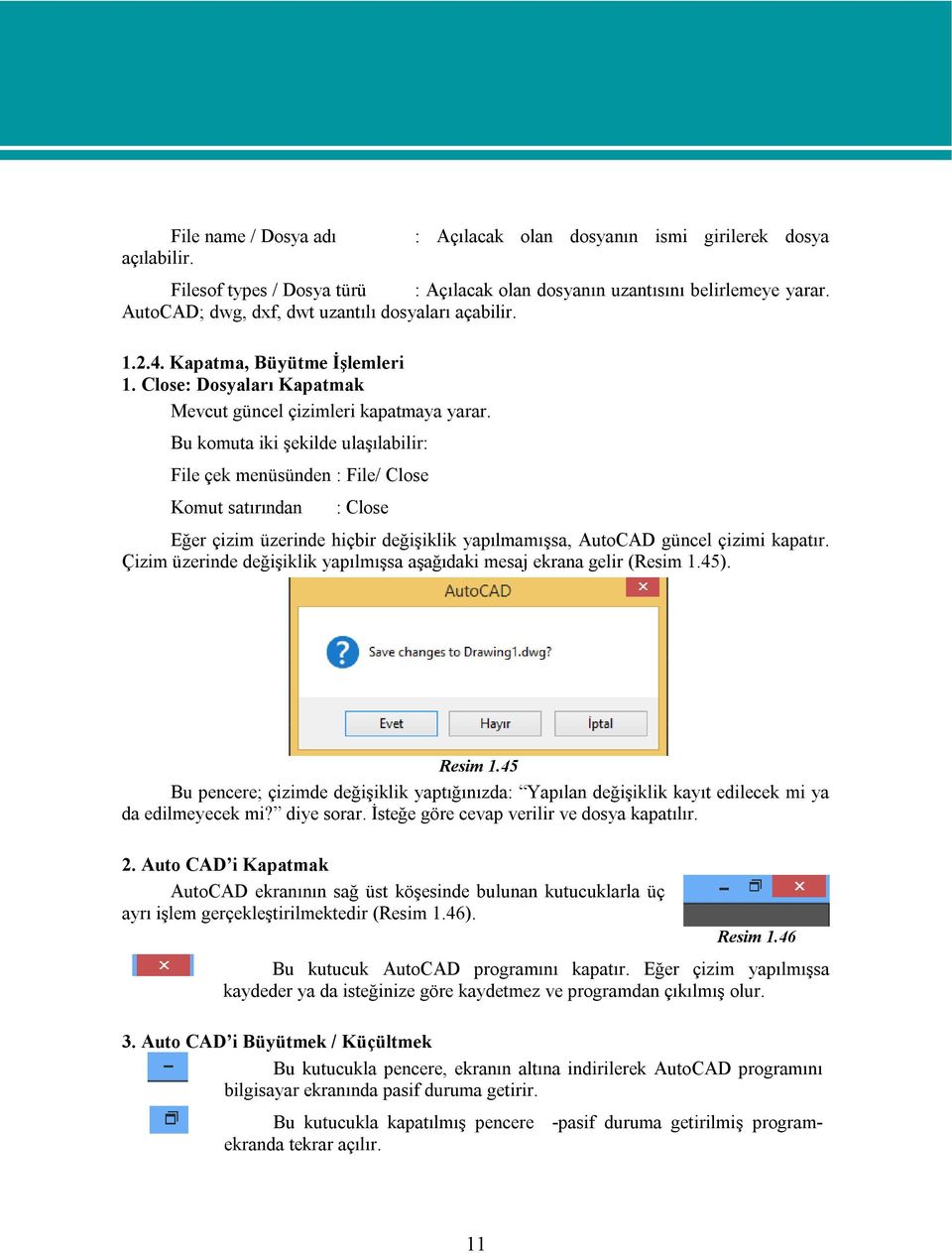 Bu komuta iki şekilde ulaşılabilir: File çek menüsünden : File/ Close Komut satırından : Close Eğer çizim üzerinde hiçbir değişiklik yapılmamışsa, AutoCAD güncel çizimi kapatır.