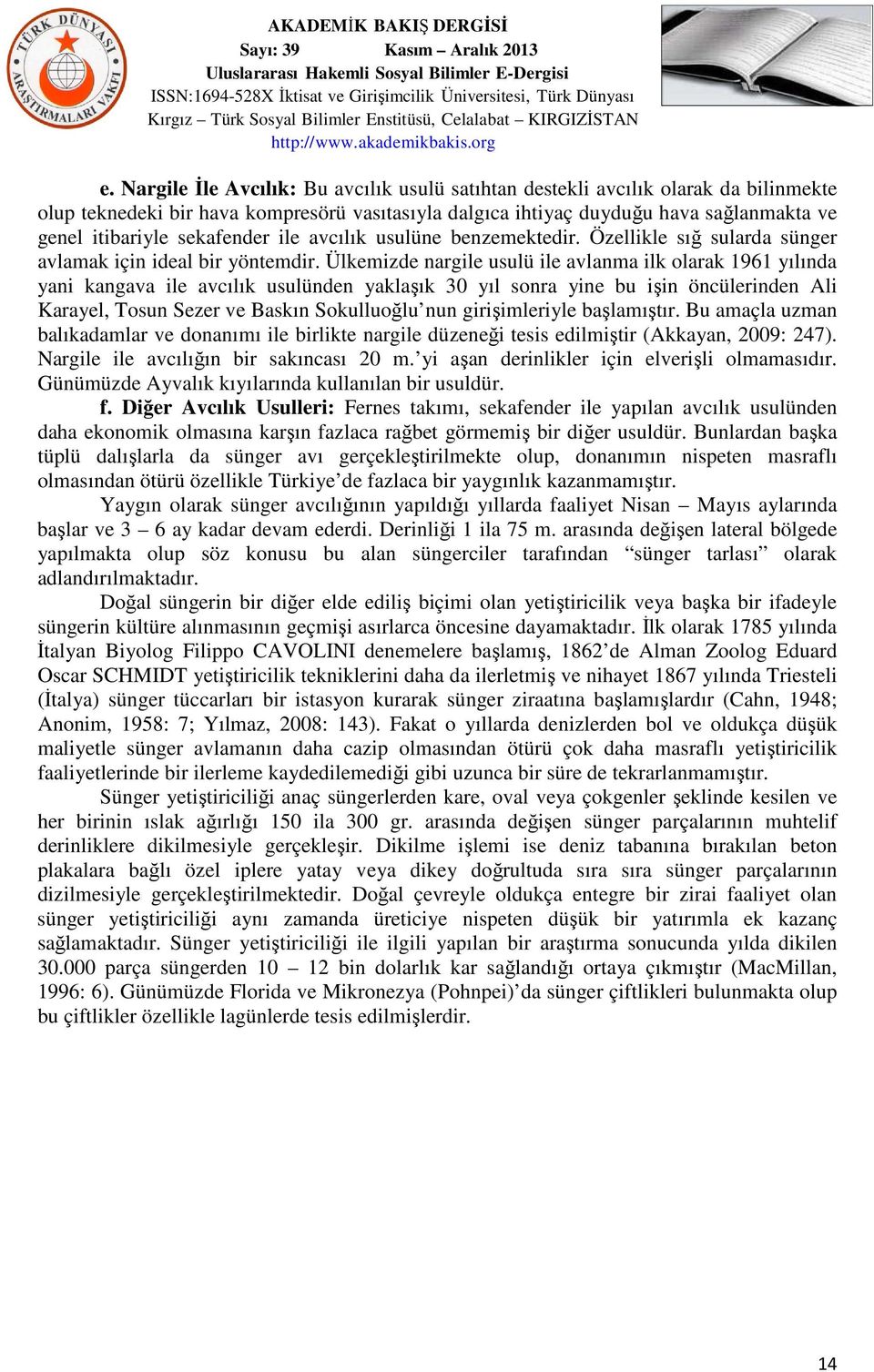 Ülkemizde nargile usulü ile avlanma ilk olarak 1961 yılında yani kangava ile avcılık usulünden yaklaşık 30 yıl sonra yine bu işin öncülerinden Ali Karayel, Tosun Sezer ve Baskın Sokulluoğlu nun