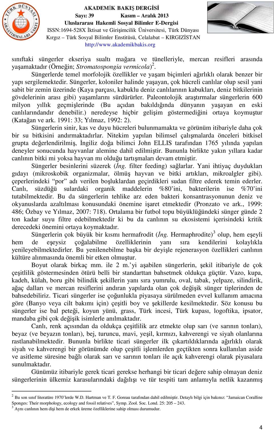 Süngerler, koloniler halinde yaşayan, çok hücreli canlılar olup sesil yani sabit bir zemin üzerinde (Kaya parçası, kabuklu deniz canlılarının kabukları, deniz bitkilerinin gövdelerinin arası gibi)