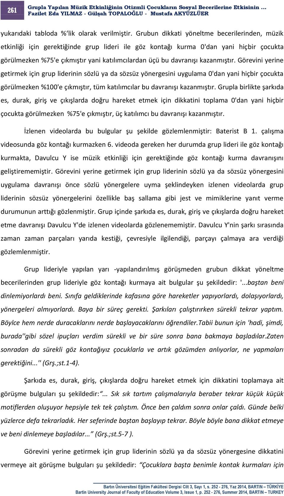 kazanmıştır. Görevini yerine getirmek için grup liderinin sözlü ya da sözsüz yönergesini uygulama 0'dan yani hiçbir çocukta görülmezken %100'e çıkmıştır, tüm katılımcılar bu davranışı kazanmıştır.