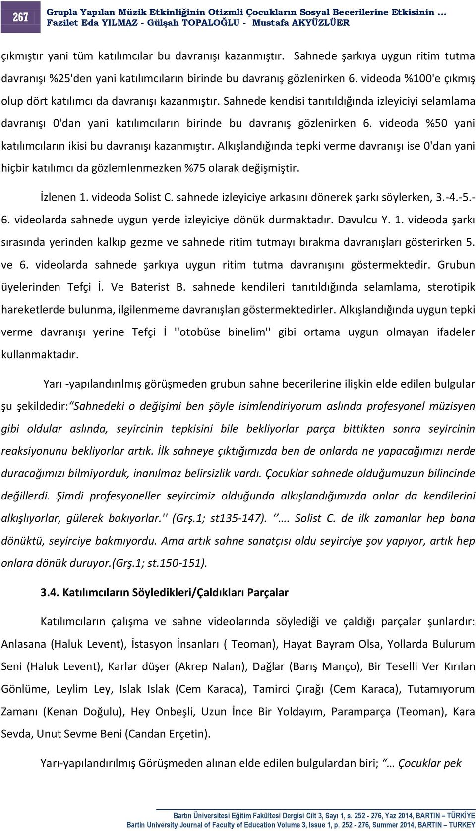 videoda %50 yani katılımcıların ikisi bu davranışı kazanmıştır. Alkışlandığında tepki verme davranışı ise 0'dan yani hiçbir katılımcı da gözlemlenmezken %75 olarak değişmiştir. İzlenen 1.