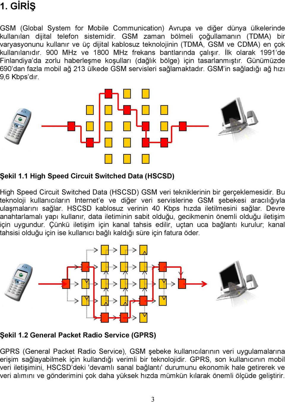 İlk olarak 1991 de Finlandiya da zorlu haberleşme koşulları (dağlık bölge) için tasarlanmıştır. Günümüzde 690 dan fazla mobil ağ 213 ülkede GSM servisleri sağlamaktadır.