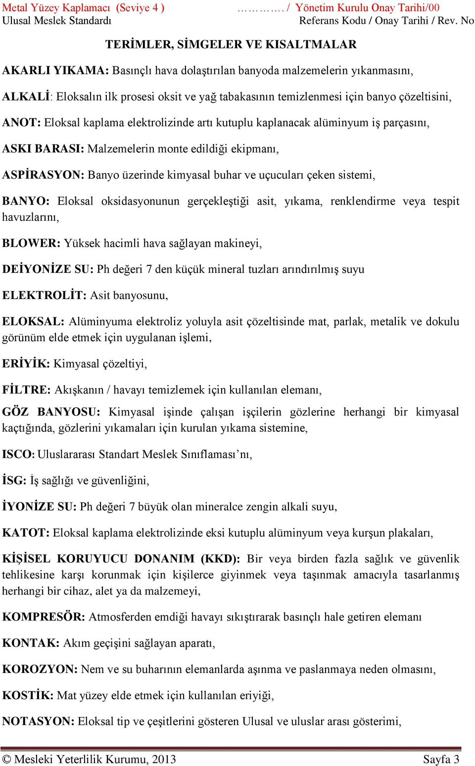 temizlenmesi için banyo çözeltisini, ANOT: Eloksal kaplama elektrolizinde artı kutuplu kaplanacak alüminyum iş parçasını, ASKI BARASI: Malzemelerin monte edildiği ekipmanı, ASPİRASYON: Banyo üzerinde