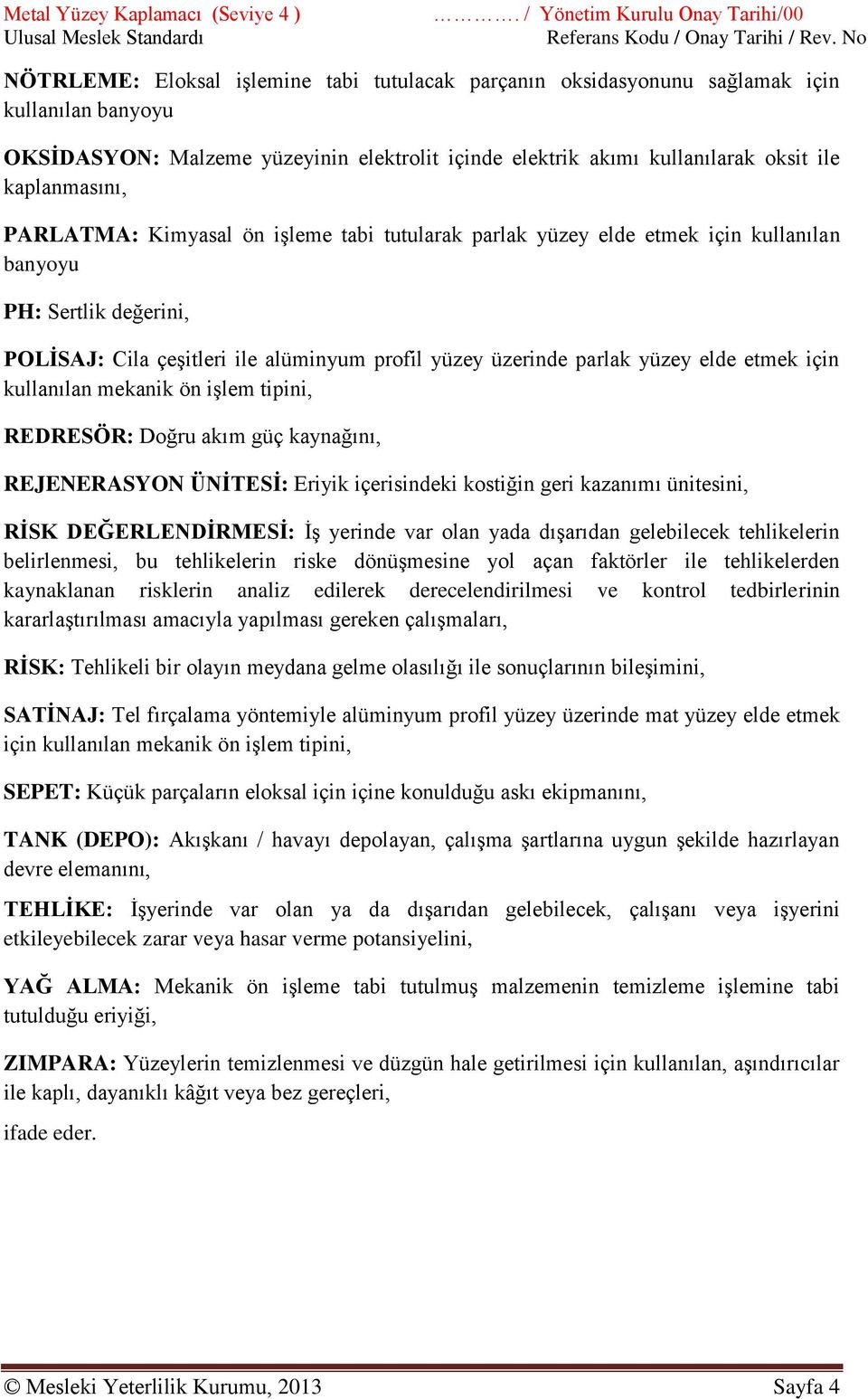 kullanılarak oksit ile kaplanmasını, PARLATMA: Kimyasal ön işleme tabi tutularak parlak yüzey elde etmek için kullanılan banyoyu PH: Sertlik değerini, POLİSAJ: Cila çeşitleri ile alüminyum profil