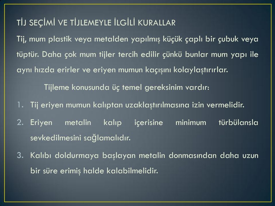 Tijleme konusunda üç temel gereksinim vardır: 1. Tij eriyen mumun kalıptan uzaklaştırılmasına izin vermelidir. 2.