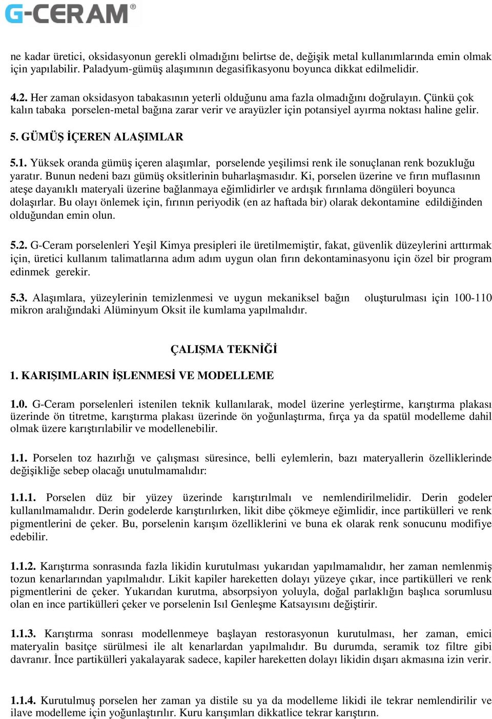 GÜMÜŞ İÇEREN ALAŞIMLAR 5.1. Yüksek oranda gümüş içeren alaşımlar, porselende yeşilimsi renk ile sonuçlanan renk bozukluğu yaratır. Bunun nedeni bazı gümüş oksitlerinin buharlaşmasıdır.