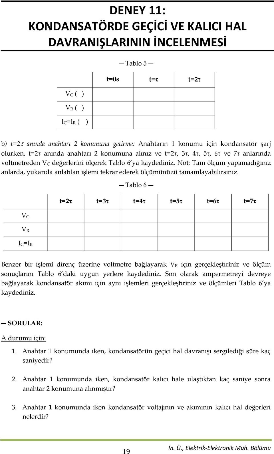 Tablo 6 t=2 t=3 t=4 t=5 t=6 t=7 V C V R I C=I R Benzer bir işlemi direnç üzerine voltmetre bağlayarak V R için gerçekleştiriniz ve ölçüm sonuçlarını Tablo 6 daki uygun yerlere kaydediniz.