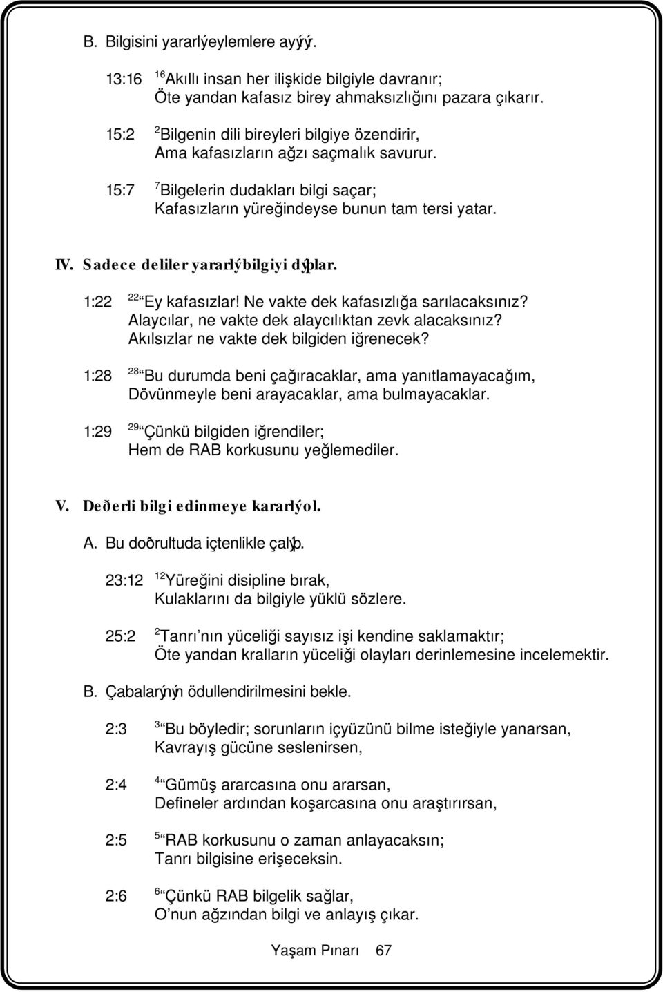 Sadece deliler yararlý bilgiyi dýþlar. 1:22 22 Ey kafasızlar! Ne vakte dek kafasızlığa sarılacaksınız? Alaycılar, ne vakte dek alaycılıktan zevk alacaksınız?