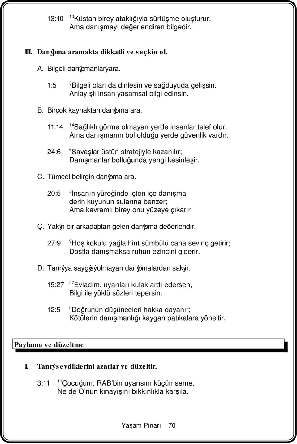 11:14 14 Sağlıklı görme olmayan yerde insanlar telef olur, Ama danışmanın bol olduğu yerde güvenlik vardır. 24:6 6 Savaşlar üstün stratejiyle kazanılır; Danışmanlar bolluğunda yengi kesinleşir. C.