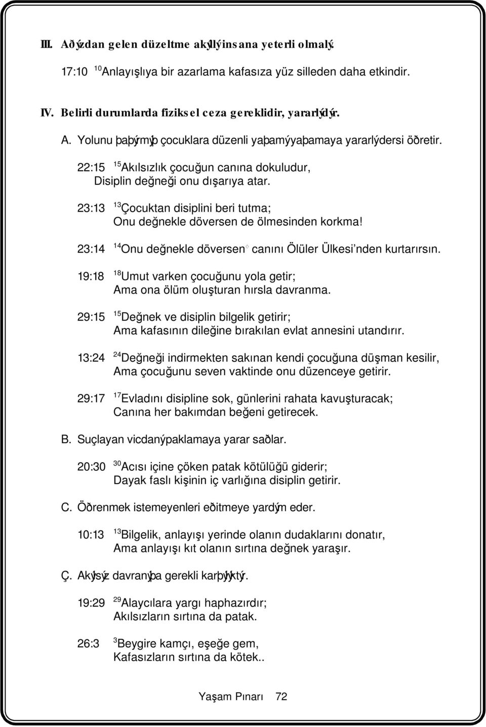 23:14 14 Onu değnekle döversen " canını Ölüler Ülkesi nden kurtarırsın. 19:18 18 Umut varken çocuğunu yola getir; Ama ona ölüm oluşturan hırsla davranma.