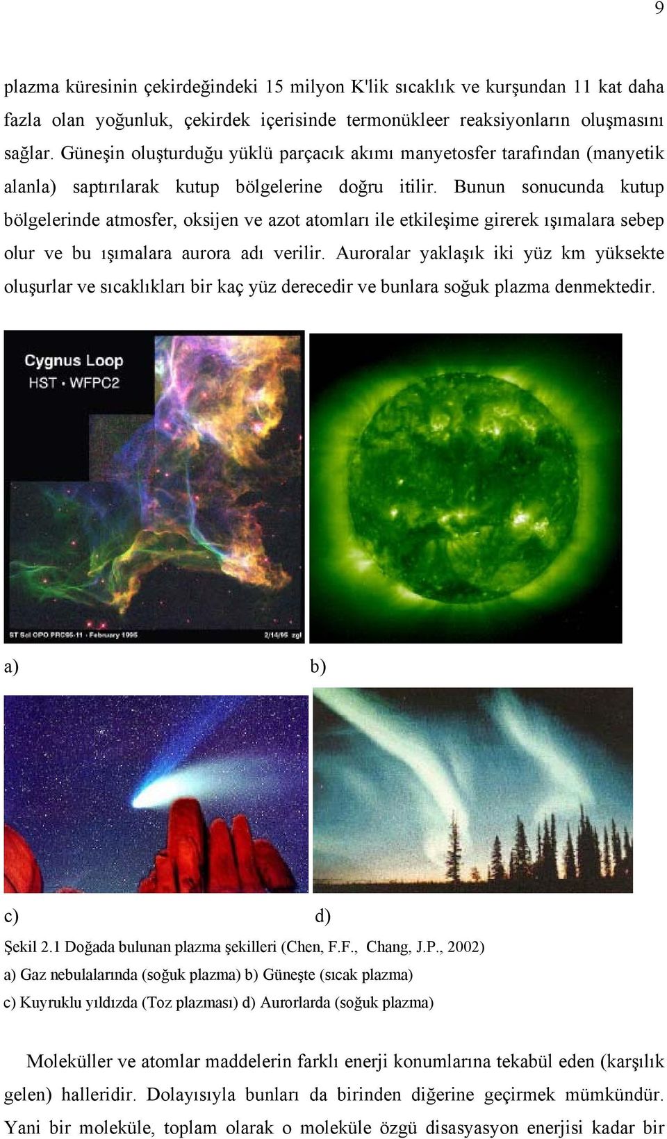 Bunun sonucunda kutup bölgelerinde atmosfer, oksijen ve azot atomları ile etkileşime girerek ışımalara sebep olur ve bu ışımalara aurora adı verilir.