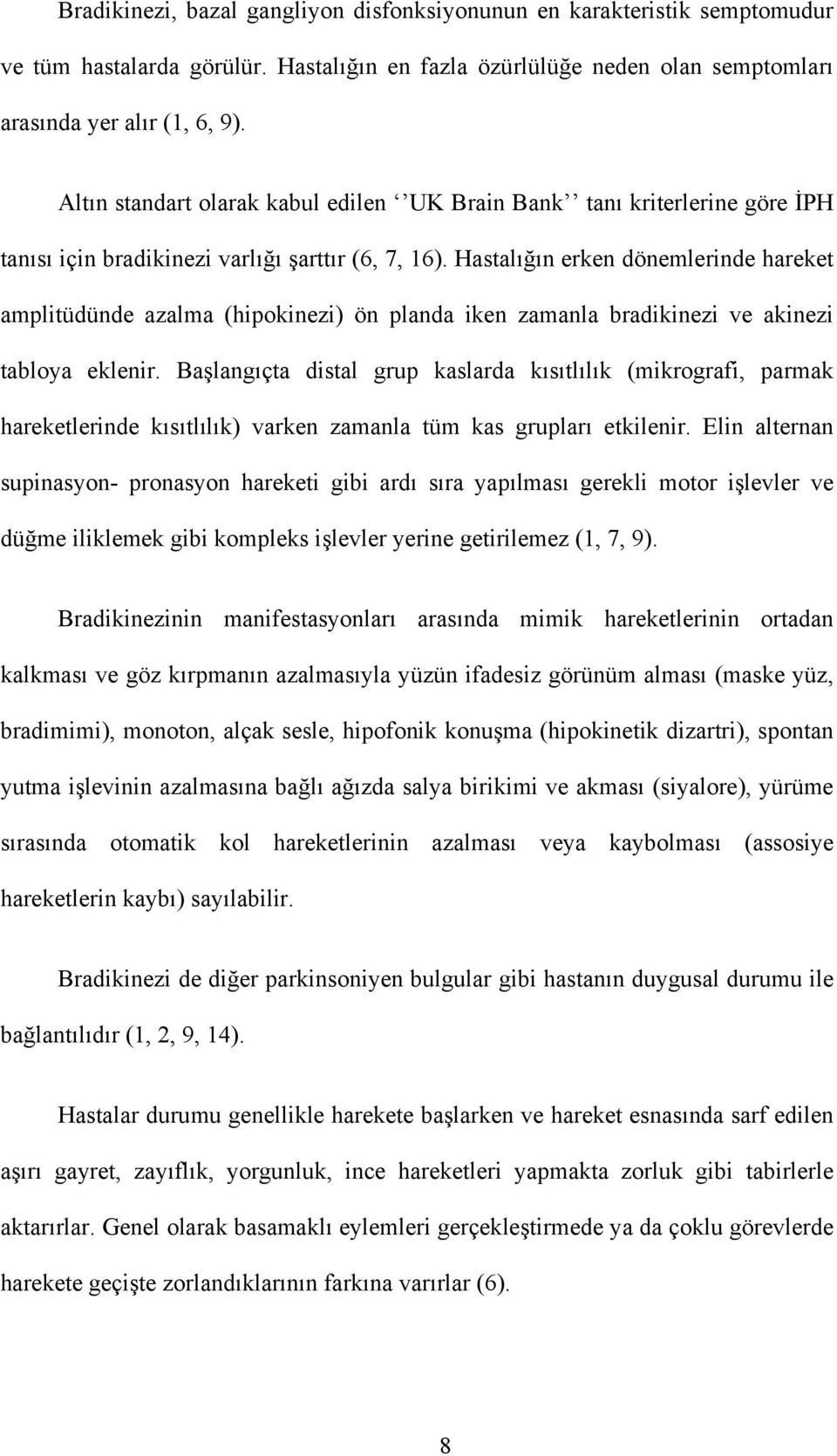 Hastalığın erken dönemlerinde hareket amplitüdünde azalma (hipokinezi) ön planda iken zamanla bradikinezi ve akinezi tabloya eklenir.