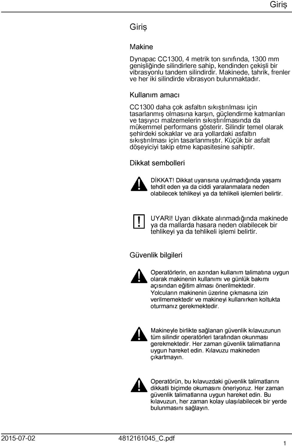 Kullanım amacı CC300 daha çok asfaltın sıkıştırılması için tasarlanmış olmasına karşın, güçlendirme katmanları ve taşıyıcı malzemelerin sıkıştırılmasında da mükemmel performans gösterir.