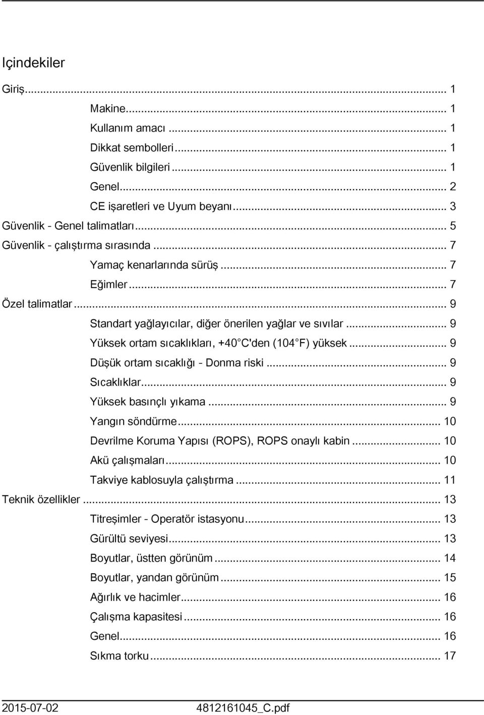 .. 9 Yüksek ortam sıcaklıkları, +40 C'den (04 F) yüksek... 9 Düşük ortam sıcaklığı - Donma riski... 9 Sıcaklıklar... 9 Yüksek basınçlı yıkama... 9 Yangın söndürme.