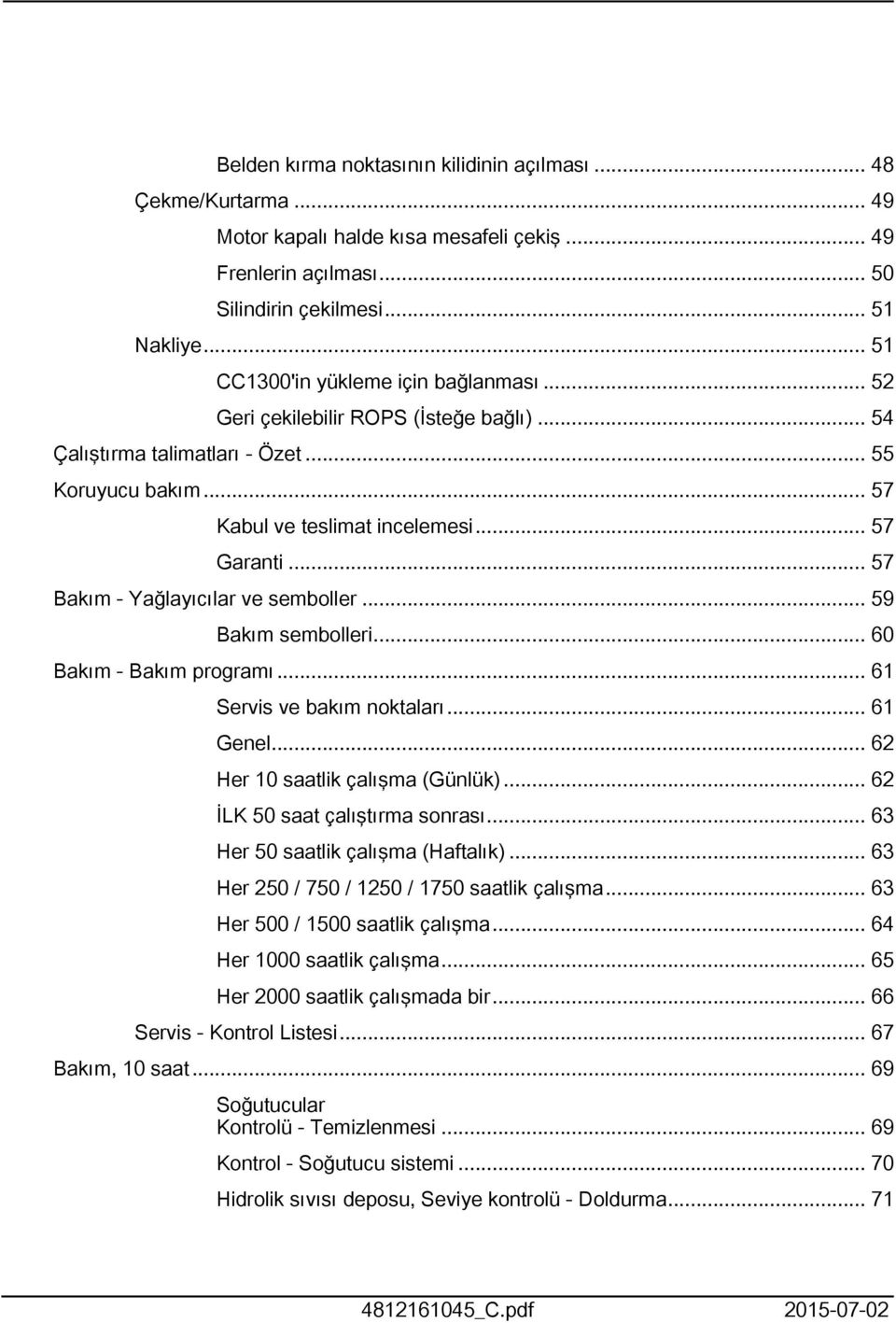 .. 57 Bakım - Yağlayıcılar ve semboller... 59 Bakım sembolleri... 60 Bakım - Bakım programı... 6 Servis ve bakım noktaları... 6 Genel... 62 Her 0 saatlik çalışma (Günlük).