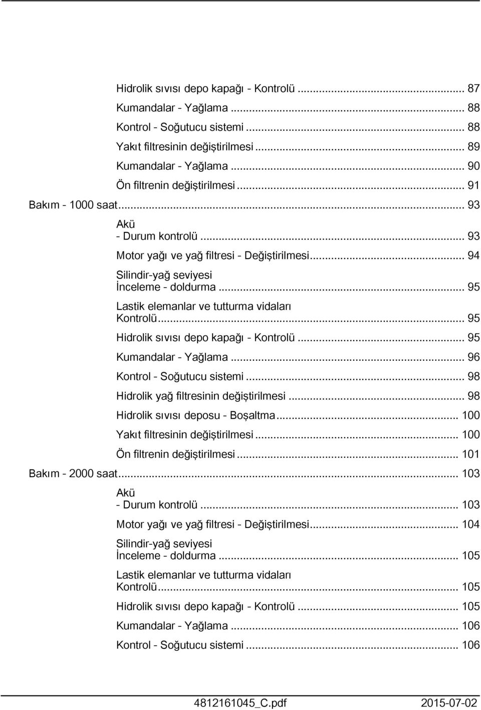 .. 95 Hidrolik sıvısı depo kapağı - Kontrolü... 95 Kumandalar - Yağlama... 96 Kontrol - Soğutucu sistemi... 98 Hidrolik yağ filtresinin değiştirilmesi... 98 Hidrolik sıvısı deposu - Boşaltma.