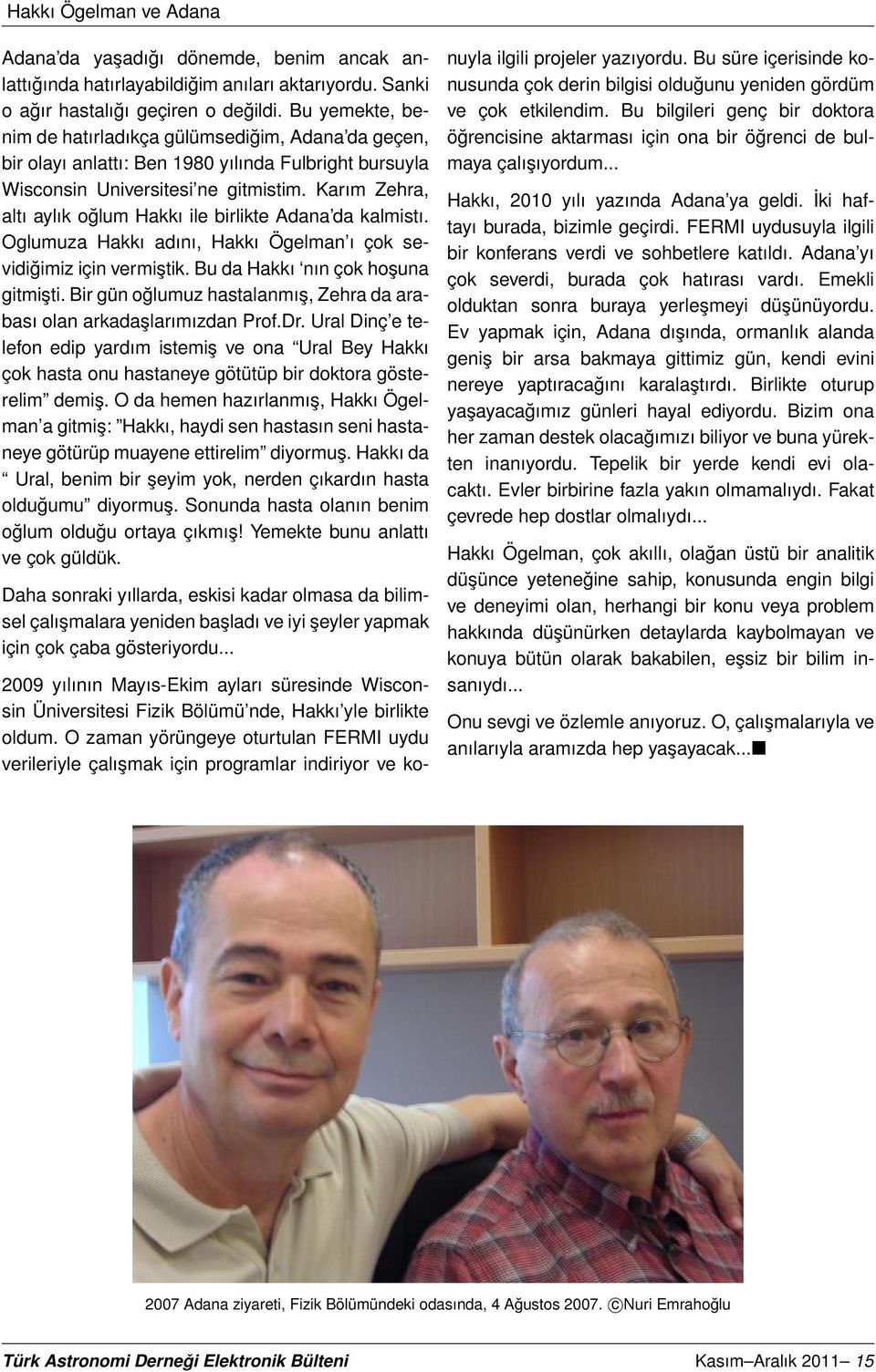 Karım Zehra, altı aylık oğlum Hakkı ile birlikte Adana da kalmistı. Oglumuza Hakkı adını, Hakkı Ögelman ı çok sevidiğimiz için vermiştik. Bu da Hakkı nın çok hoşuna gitmişti.