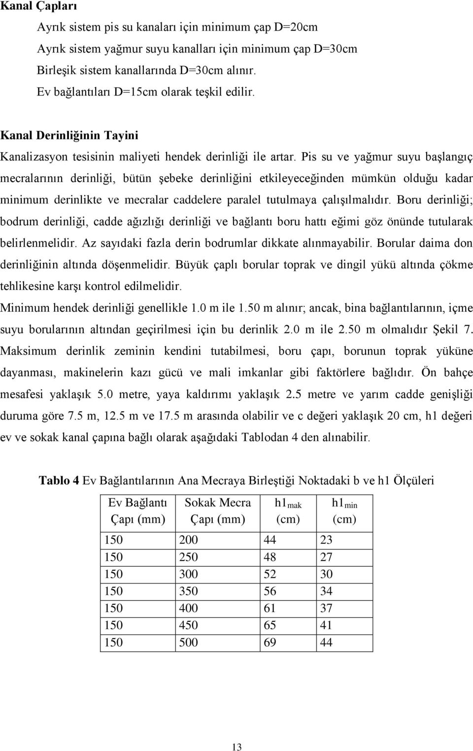 Pis su ve yağmur suyu baģlangıç mecralarının derinliği, bütün Ģebeke derinliğini etkileyeceğinden mümkün olduğu kadar minimum derinlikte ve mecralar caddelere paralel tutulmaya çalıģılmalıdır.