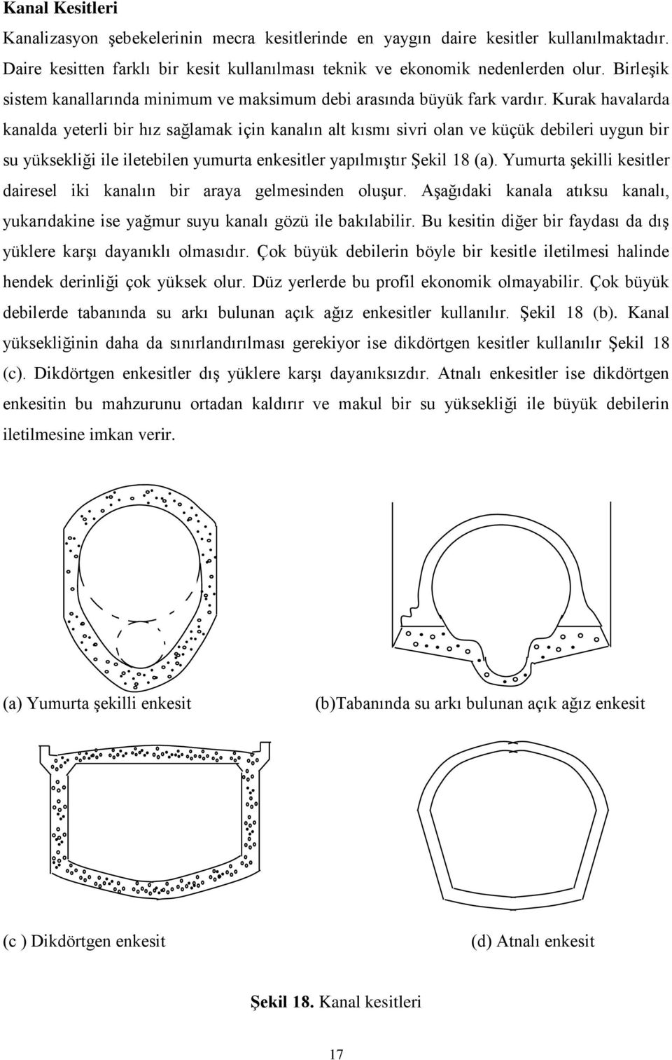 Kurak havalarda kanalda yeterli bir hız sağlamak için kanalın alt kısmı sivri olan ve küçük debileri uygun bir su yüksekliği ile iletebilen yumurta enkesitler yapılmıģtır ġekil 18 (a).