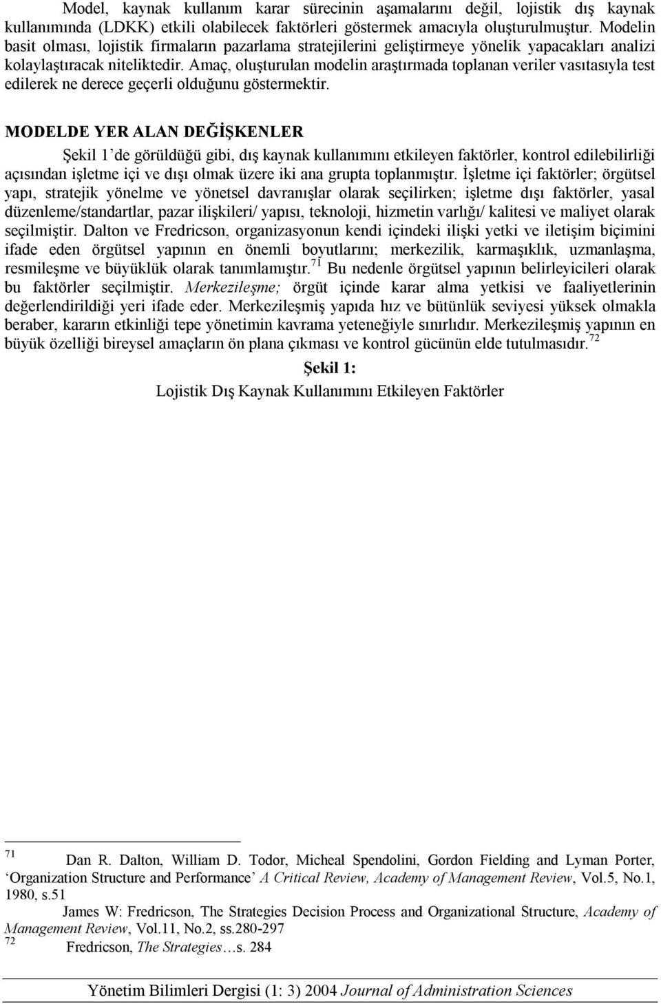 Amaç, oluşturulan modelin araştırmada toplanan veriler vasıtasıyla test edilerek ne derece geçerli olduğunu göstermektir.