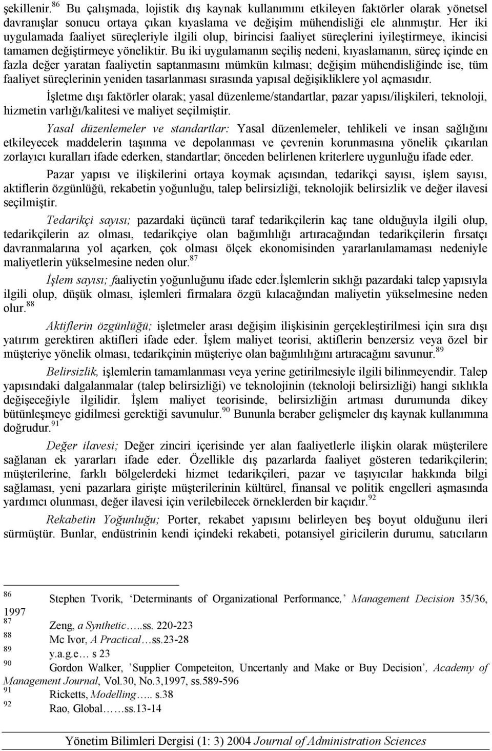 Bu iki uygulamanın seçiliş nedeni, kıyaslamanın, süreç içinde en fazla değer yaratan faaliyetin saptanmasını mümkün kılması; değişim mühendisliğinde ise, tüm faaliyet süreçlerinin yeniden